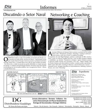 Niterói
27/09 a 11/10/19
www.dizjornal.com
2
Informes
Expediente
Edgard Fonseca Comunicação Ltda.
R Otavio Carneiro 143/704 - Niterói/RJ.
Diretor/Editor: Edgard Fonseca
Registro Profíssional MT 29931/RJ
Distribuição, circulação e logística:
Ernesto Guadelupe
Diagramação: Eri Alencar
Impressão: Tribuna | Tiragem 16.000 exemplares
Redação do Diz
R. Cônsul Francisco Cruz, nº 3 Centro - Niterói, RJ -
Tel: 3628-0552 |9613-8634
CEP 24.020-270
dizjornal@hotmail.com
www.dizjornal.com
Os artigos assinados são de integral e absoluta
responsabilidade dos autores.
Edição na internet para Hum milhão e 800 mil leitores
Distribuidora Guadalupe
30 Anos de bons serviços
Jornais Alternativos - Revistas - Folhetos - En-
cartes Demonstração de Placas Sinalizadoras
Entrega de Encomendas e Entregas Seletivas
Niterói - Rio de Janeiro - São Gonçalo - Itaboraí - Teresópolis - Petrópolis - Maricá - Macaé
eguada@ar.microlink.com.br
guada@ar.microlink.com.br
21-98111-0289
96474-3808| 96467-3995
97407-9707
DG
O
PSDB Niterói realizou, no dia 23 de setembro, um encontro para discutir o se-
tor portuário do Estado do Rio, com foco em Niterói. A apresentação foi feita
pelo consultor Marcelo Procópio. Estiveram presentes o presidente do diretório
municipal, Sergio Artur e o vereador Bruno Lessa, além de outros membros do partido.
- Nos últimos anos, a cidade tem passado por grandes dificuldades em relação à geração
de emprego. E a indústria naval desempregou bastante. Precisamos tratar dessa questão
do desemprego por meio de políticas públicas. Isso é emergencial em Niterói. - afirmou
o vereador Bruno Lessa.
A
Comissão OAB Jovem da Subseção Niterói, promove no próximo dia 8 de outubro
palestra sobre “Planejamento estratégico; networking e coaching na advocacia”.
Evento acontece a partir das 18 horas, no auditório da entidade.
Os expositores são: José Miguel Rodrigues, professor e palestrante do CRC e da Feco-
mercio, mestre em Ciências Contábeis pela Uerj e sócio da JMR consultoria tributária
e contabilidade, que abordará “Planejamento estratégico: regimes tributários possíveis
na advocacia simples nacional, lucro presumido e lucro real”; Fabiane Andrade, PhD
em Direitos Humanos pela Universidade de Coimbra, consultora jurídica especializada e
Master Coach, falará sobre “Coaching na Advocacia- uma ferramenta para o sucesso”; e
Emanuelle Ferreira, advogada especialista em Empreendedorismo, Marketing e Gestão de
Pessoas, com o tema “Networking”.
Discutindo o Setor Naval Networking e Coaching
Vereador Bruno Lessa, Sergio Artur, presidente do PSDB-Niterói e Marcelo Procópio, palestrante
José miguel Rodrigues
 