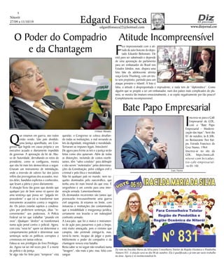 Niterói
27/09 a 11/10/19
www.dizjornal.com
5
Edgard Fonsecaedgardfonseca22@hotmail.com
O Poder do Compadrio
e da Chantagem
Q
ue estamos em guerra, isto todos
estão vendo. Um país dividido,
uma Justiça aparelhada, um Con-
gresso que legisla em causa própria e um
executivo acuado e diariamente impedido
de governar. A aprovação da lei de Abu-
so de Autoridade, derrubando os vetos do
presidente, como se configurou, mostra
que não há mais leis democráticas a seguir.
Criaram um instrumento de intimidação,
onde a inversão de valores faz dos juízes
reféns das prerrogativas dos acusados, mui-
tos deles, bandidos explícitos e conhecidos,
que lesam a pátria e povo diariamente.
A situação ficou tão grave que duvido que
qualquer juiz de bom senso vá querer dar
uma sentença que possa ser “julgada im-
procedente” e que irá se transformar num
instrumento acusatório contra o magistra-
do. Os juízes estarão sujeitos a condena-
ções por proferirem sentenças, ditas “in-
convenientes” aos poderosos. A Polícia
Federal vai ter que trabalhar “pisando em
ovos”. Qualquer “deslize” se transformará
numa ação penal contra o policial. Agora,
com esta “nova lei” quem vai determinar o
comportamento policial e determinar suas
sentenças serão os políticos corruptos e
criminosos em tantas esferas.
Falava-se nos privilégios do Foro Privilegia-
do. Agora vai ser mil vezes pior. É a morte
da polícia e da justiça.
Se algo não for feito para “temperar” esta
questão, o Congresso se coloca desafian-
do todas as instituições, e mal versando as
leis da dignidade, integridade e moralidade.
Tornaram-se impunes legais. Intocáveis!
De agora para frente as leis e a justiça serão
feitas como eles quiseram. Além de todas
as distorções, incluindo de custos exorbi-
tantes, têm “salvo conduto” para delinqüir
e não serem “molestados” pelas determina-
ções da Constituição, pelos códigos civil e
criminal e pela ética e moralidade.
Não há qualquer país no mundo, nem na-
queles dominados pelo narcotráfico, que
tenha uma lei mais imoral do que esta. É
vergonhoso e um convite para uma inter-
venção armada. Lamentavelmente.
Os desmandos recorrentes são tantos que
provocarão irrecusavelmente uma guerra
civil sangrenta. Já estamos no limite, com
instancias e instituições tão contaminadas
que a instabilidade e insegurança jurídica,
certamente nos levarão a um indesejável
confronto armado.
A Lava-jato, que foi o marco e instrumen-
to de ação para passarmos o país a limpo,
está muito ameaçada, pois o cinismo que
campeia, não pretende extingui-la, mas,
torná-la inerte, incapaz de julgar e punir.
Infelizmente o poder do compadrio e da
chantagem venceu esta batalha.
Resta saber se no seguir não resultará numa
“lavagem”, não mais a jato, mas, feita com
sangue.
Atitude Incompreensível
F
ico impressionado com a ati-
tude de auto boicote do depu-
tado Eduardo Bolsonaro. Ele
está para ser sabatinado e depende
de uma aprovação do parlamento
para ser embaixador do Brasil nos
Estados Unidos, mas, dispara uma
foto fake da adolescente ativista
suiça Greta Thunberg, com um tex-
to sem propósito, partindo para um
ataque primário e infantil. A foto é
falsa, a atitude é despropositada e imprudente, e nada tem de “diplomático”. Como
alguém que se propõe a ser um embaixador, num dos países mais complicados do pla-
neta, se mostra tão imaturo emocionalmente, e se expõe negativamente por tão pouco?
Completamente incompreensível.
Bate Papo Empresarial
I
nscreva-se para o Café
Empresarial da CDL,
com o “Bate Papo
Empresarial – Moderni-
zação das lojas”. Será dia
01 de outubro, às 8:30h,
no Restaurante Noi Itai-
pu, Estrada Francisco da
Cruz Nunes, 1964
Inscreva-se no site da
CDL: https://www.cdl-
niteroi.com.br/cadas-
tro-cafe-empresarial-
-ro-01-10/.
Eu voto na Iracilda Maria da Silva para Conselheira Tutelar da Região Oceânica e Pendotiba,
Número 831. A eleição será no dia 06 de outubro. Ela é qualificada e já tem um vasto trabalho
na área. Agora é só institucionalizá-lo.
Luiz Vieira
Gilmar Mendes
 