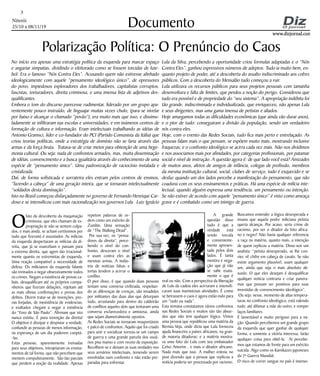 Niterói
25/10 a 08/11/19
www.dizjornal.com
3
Documento
Polarização Política: O Prenúncio do Caos
No início era apenas uma estratégia política da esquerda para marcar espaço
e angariar simpatias, dividindo o eleitorado como se fossem torcidas de fute-
bol. Era o famoso “Nós Contra Eles”. Acusando quem não estivesse alinhado
ideologicamente com aquele “pensamento ideológico único”, de opressores
do povo, impiedosos exploradores dos trabalhadores, capitalistas corruptos,
fascistas, torturadores, direita criminosa, e uma imensa lista de adjetivos des-
qualificantes.
Embora o tom do discurso parecesse rudimentar, liderado por um grupo apa-
rentemente pouco instruído, de linguajar muitas vezes chulo, (para se nivelar
por baixo e alcançar o chamado “povão”), era muito mais que isso, e dissimu-
ladamente se infiltraram nas escolas e universidades, e em inúmeros centros de
formação de cultura e informação. Eram intelectuais trabalhando as idéias de
Antonio Gramsci, líder e co-fundador do PCI (Partido Comunista da Itália) que
criou teorias políticas, onde a estratégia de domínio não se faria através das
armas e da força bruta. Tratava-se de criar meios para obtenção de uma hege-
monia cultural. Ou seja: nada de confrontos armados, mas, muita disseminação
de idéias, convencimento e a busca igualitária através do conhecimento de uma
espécie de “pensamento único”. Uma padronização de raciocínio instalada e
cristalizada.
Daí, de forma sofisticada e sorrateira eles entram pelos centros de ensinos,
“fazendo a cabeça” de uma geração inteira, que se tornaram intelectualmente
“soldados desta dominação”.
Isto no Brasil começou disfarçadamente no governo de Fernando Henrique Car-
doso e se intensificou com mais racionalização nos governos Lula. Luiz Ignácio
O
fato da descoberta da maquinação
criminosa, que eles chamam de ex-
propriação (e não se sentem culpa-
dos, e mais ainda, se acham certíssimos por
tudo que fizeram) é assustador. As milícias
da esquerda despertaram as milícias da di-
reita, que já se exarcebam e passam para
a extrema direita, que agem tão irracional-
mente quanto os extremistas de esquerda.
Uma reação compatível a necessidade de
defesa. Os milicianos da esquerda falante
são treinados a negar obsessivamente todos
os crimes. Negam a existência de provas ca-
bais, desqualificam até os próprios compa-
nheiros que fizeram delações, rejeitam até
as mais obvias confirmações e provas dos
delitos. Dizem tratar-se de invenções, pro-
vas forjadas, de inexistência de evidencias;
e exaltados chegam a negar a existência
do “Foro de São Paulo”. Afirmam que isto
nunca existiu. É pura invenção da direita!
O objetivo é dissipar e despistar a verdade,
confundir as pessoas de menos informação,
na esperança de um dia poderem cooptá-
-las.
Estas pessoas, aparentemente treinadas
para seus objetivos, introjetaram os ensina-
mentos de tal forma, que não percebem que
mentem compulsivamente. São tão parciais
que perdem a noção da realidade. Apenas
Lula da Silva, percebendo a oportunidade criou formulas adaptadas e o “Nós
Contra Eles”, ganhou expressivos números de adeptos. Tudo ia muito bem, en-
quanto projeto de poder, até a descoberta do assalto indiscriminado aos cofres
públicos. Com a descoberta do Mensalão tudo começou a ruir.
Lula utilizava os recursos públicos para seus projetos pessoais com tamanha
desenvoltura e falta de limites, que perdeu a noção do perigo. Considerou que
tudo era possível e de propriedade do “seu sistema”. A apropriação indébita foi
tão grande, indiscriminada e individualizada, que enriqueceu, não apenas Lula
e seus dirigentes, mas uma gama imensa de petistas e aliados.
Hoje amargamos todas as dificuldades econômicas (que ainda vão durar anos),
e o pior de tudo: conseguiram a divisão da população, sendo um verdadeiro
nós contra eles.
Hoje, com o evento das Redes Sociais, tudo fica mais perto e entrelaçado. As
pessoas falam mais o que pensam, se expõem muito mais, mostrando inclusive
fraquezas; e o confronto ideológico se acirra cada vez mais. Não nos dividimos
e nos associamos mais por afinidades, por categorias profissionais, por patamar
social e nível de instrução. A questão agora é: de que lado você está? Amizades
de muitos anos, afetos de amigos de infância, colegas de profissão, membros
da mesma instituição cultural, social, clubes de serviço, tudo é esquecido e se
desfaz quando um dos lados percebe a manifestação do pensamento, que não
coaduna com os seus ensinamentos e práticas. Há uma espécie de milícia inte-
lectual, quando alguém expressa uma tendência, um pensamento ou intenção.
Se não estiver de acordo com aquele “pensamento único” é visto como ameaça
grave e é combatido como um inimigo de guerra.
repetem palavras de or-
dem como um exército de
Zumbis. Uma sensação
de “The Walking Dead”.
Por sua vez, os “pensa-
dores da direita”, perce-
bendo o nível do con-
fronto, desceram o nível
e usam contra eles as
mesmas armas. A indús-
tria de notícias falsas e
tortas tendem a acirrar o
conflito.
O pior disso, é que quando duas pessoas
tentam uma conversa civilizada, respeitan-
do as diferenças de crenças, são invadidos
por militantes das duas alas que deturpam
tudo, arrastando para dentro do caldeirão
de conflitos aqueles dois que tentavam uma
conversa esclarecedora e amistosa, ainda
que sejam diametralmente opostos.
As Redes Sociais se tornaram insuportáveis
e palco de confrontos. Aquilo que foi criado
para unir e socializar tornou-se um campo
de guerra e uma grande parcela dos usuá-
rios pisa manso e com receio de exposição.
Recolhem-se e deixam as suas verdades nos
seus armários intelectuais, temendo serem
envolvidas num confronto e não estão pre-
paradas para enfrentar.
A grande
questão disso
tudo é que a
verdade está
sendo torcida
e conveniente-
mente apresen-
tada pelos dois
lados. É tanta
mentira e nega-
ção que já não
se sabe exata-
mente o que é
real ou não. Com a perspectiva da liberação
de Lula da cadeia eles acirraram e intensifi-
caram suas inamistosas atividades. É como
se beirassem o caos e agora estão indo para
um “tudo ou nada”.
Esta semana constatamos vários confrontos
nas Redes Sociais e muitos são tão absur-
dos que não tem qualquer lógica. Vimos
uma pessoa que republicou uma matéria da
Revista Veja, onde dizia que Lula forneceu
ajuda financeira a países africanos, na gran-
de maioria ditaduras; e a matéria mostra-
va uma foto do Lula com seu embaixador
Celso Amorim , e mais o ditador africano.
Nada mais que isso. A mulher entrou no
post dizendo que a pessoa que replicou a
notícia poderia ser processada por racismo.
Buscamos entender a lógica desesperada e
insana que aquela podre miliciana petista
queria alcançar. Por acaso, seria crime de
racismo, por ser o ditador da foto africa-
no e negro? Não havia qualquer referencia
a raça na matéria, quanto mais, a intenção
de quem replicou a matéria. Disse-nos um
analista: “petista desesperado, se lhe con-
vier, vê chifre em cabeça de cavalo. Se não
existe argumento plausível, usam qualquer
um, ainda que seja o mais absoluto ab-
surdo. O que eles desejam é desqualificar
qualquer notícia contraria e criar panora-
mas que possam ser positivos para suas
investidas de convencimento ideológico”.
Ou seja: nesse, momento de altas tempera-
turas no confronto ideológico, está valendo
tudo, até difamar a mãe do outro, e romper
laços familiares.
É lamentável e muito perigoso para a na-
ção. Quando percebemos um grande grupo
da esquerda que quer ganhar de qualquer
forma, e somente a vitória interessa, farão
qualquer coisa para obtê-la. Aí percebe-
mos que estamos de frente para um exército
suicida. Algo como os Kamikazes japoneses
da 2ª Guerra Mundial.
O risco de correr sangue no país é imenso.
 