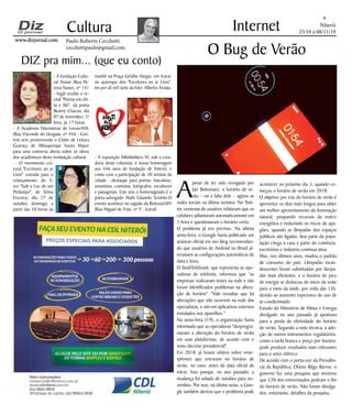 Niterói
25/10 a 08/11/19
www.dizjornal.com
4
Cultura
Paulo Roberto Cecchetti
cecchettipaulo@gmail.com
Internet
DIZ pra mim... (que eu conto)
A
pesar de ter sido revogado por
Jair Bolsonaro, o horário de ve-
rão – ou a falta dele – agitou as
redes sociais na última semana. No Twit-
ter, centenas de usuários relataram que os
celulares adiantaram automaticamente em
1 hora e questionaram o horário certo.
O problema já era previsto. Na última
sexta-feira, o Google havia publicado um
anúncio oficial em seu blog recomendan-
do que usuários de Android no Brasil al-
terassem as configurações automáticas de
data e hora.
O SindiTelebrasil, que representa as ope-
radoras de telefonia, informou que “as
empresas realizaram testes na rede e não
foram identificados problemas na altera-
ção de horário". "Vale ressaltar que há
alterações que não ocorrem na rede das
operadoras, e sim em aplicativos externos
instalados nos aparelhos."
Na sexta-feira (19), a organização havia
informado que as operadoras "desprogra-
maram a alteração do horário de verão
em suas plataformas, de acordo com o
novo decreto presidencial".
Em 2018, já houve relatos sobre smar-
tphones que entraram no horário de
verão, no caso, antes da data oficial de
início. Isso porque, no ano passado, a
mudança foi adiada de outubro para no-
vembro. Por isso, na última sexta, o Goo-
gle também alertou que o problema pode
O Bug de Verão
acontecer no próximo dia 3, quando co-
meçou o horário de verão em 2018.
O objetivo por trás do horário de verão é
aproveitar os dias mais longos para obter
um melhor aproveitamento da iluminação
natural, poupando recursos da matriz
energética e reduzindo os riscos de apa-
gões, quando as lâmpadas dos espaços
públicos são ligadas, boa parte da popu-
lação chega a casa e parte do comércio,
escritórios e indústria continua ativa.
Mas, nos últimos anos, mudou o padrão
de consumo do país. Lâmpadas incan-
descentes foram substituídas por lâmpa-
das mais eficientes, e o horário de pico
de energia se deslocou do início da noite
para o meio da tarde, por volta das 15h,
devido ao aumento expressivo do uso de
ar-condicionado.
Estudo do Ministério de Minas e Energia
divulgado no ano passado já apontava
para a perda de efetividade do horário
de verão. Segundo a nota técnica, a ado-
ção de outros instrumentos regulatórios,
como a tarifa branca e preço por horário,
pode produzir resultados mais relevantes
para o setor elétrico.
De acordo com o porta-voz da Presidên-
cia da República, Otávio Rêgo Barros, o
governo fez uma pesquisa que mostrou
que 53% dos entrevistados pediram o fim
do horário de verão. Não foram divulga-
dos, entretanto, detalhes da pesquisa.
- A fundação Cultu-
ral Avatar (Rua Pe-
reira Nunes, nº 141
- Ingá) recebe o re-
cital "Poesia em chi-
ta e filó", da poeta
Beatriz Chacon, dia
07 de novembro, 3ª
feira, às 17 horas.
- A Academia Niteroiense de Letras/ANL
(Rua Visconde do Uruguai, nº 456 - Cen-
tro) vem promovendo o Clube de Leitura
Guaracy de Albuquerque Souto Mayor
para uma conversa direta sobre as obras
dos acadêmicos desta instituição cultural.
- O movimento cul-
tural "Escritores ao ar
Livro" convida para o
relançamento do li-
vro "Sob a Luz de um
Pirilampo", de Telma
Frizzera, dia 27 de
outubro, domingo, a
partir das 10 horas da
manhã na Praça Getúlio Vargas, em Icaraí,
no quiosque dos "Escritores ao ar Livro".
Im-per-dí-vel! (arte da foto: Alberto Araújo.
- A exposição Nikitikitikeru VI, sob a cura-
doria deste colunista, é nossa homenagem
aos 446 anos de fundação de Niterói, e
conta com a participação de 20 artistas da
cidade - destaque para poetas, haicaístas,
sonetistas, contistas, fotógrafos, escultores
e paisagistas. Este ano o homenageado é o
poeta-advogado Alaôr Eduardo Scisínio.O
evento acontece no saguão da Reitoria/UFF
(Rua Miguel de Frias, nº 9 - Icaraí).
 