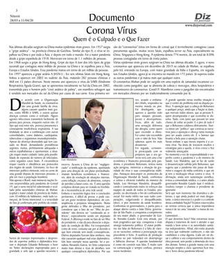 Niterói
28/03 a 11/04/20
www.dizjornal.com
3
Documento
Corona Vírus
Quem é o Culpado e o Que Fazer
Nas últimas décadas surgiram na China muitas epidemias virais graves. Em 1957 surgiu
a “gripe asiática” - na província chinesa de Guizhou. Similar do tipo A, o vírus se es-
palhou na China e por toda a Ásia, e depois em todo o mundo. Foi a maior pandemia
desde a gripe espanhola de 1918. Morreram em torno de 1,1 milhões de pessoas.
Em 1968 surgiu a gripe de Hong Kong. Gripe do tipo A (um dos três tipos de gripe
sazonal) que contagiou meio milhão de pessoas na China e se espalhou para a Ásia,
Europa e Estados Unidos. Essa pandemia matou em torno de um milhão de pessoas.
Em 1997 apareceu a gripe aviária A (H5N1) - fez seis vítimas fatais em Hong Kong.
Voltou a aparecer em 2003 no sudeste da Ásia, matando 282 pessoas chinesas e
468 em 15 países diversos. Neste mesmo ano apareceu o vírus da SARS (Síndrome
Respiratória Aguda Grave), que se apresentou inicialmente no Sul da China em 2002,
transmitida para o homem pelo “civet asiático de palma”, um mamífero selvagem que
é vendido nos mercados do sul da China por causa de sua carne. Essa primeira ver-
D
e acordo com a Organização
Mundial da Saúde, os coronavírus
são uma grande família de vírus:
alguns causam quadros mais gra-
ves, como MERS e SARS, e outros apenas
doenças comuns como o resfriado. Alguns
agentes infecciosos transmitem facilmente de
pessoa para pessoa, enquanto outros não. O
tipo que está entre nós, provoca pneumonia e
conseqüente insuficiência respiratória. A sua
letalidade se deve a combinação com outras
comorbidades, como diabetes, cardiopatias,
tuberculose e organismos imunodepremidos.
Apesar do alvoroço desmedido que tem cau-
sado no Brasil, demandando providências
urgentes, muitas, perfeitamente adequadas e
outras espalhafatosas e oportunistas, a situa-
ção requer muito cuidado: tanto pela possibi-
lidade de expansão do número de infectados,
como seguidos casos fatais. A circunstância
requer cautela e obediência aos protocolos
dos órgãos de saúde. Entretanto, no foco de
interesses político-eleitorais, está no cerne de
uma grande disputa de interesses pessoais, e
põe em risco a população brasileira.
Não apenas o Brasil, mais inúmeras nações fo-
ram surpreendidas pela pandemia do Convid
19, que o surto inicial foi subestimado e ocul-
tado pelas autoridades chinesas de Wuhan,
(capital e maior cidade da província de Hubei,
com 10 milhões de habitantes, onde tudo co-
meçou), de forma intencional, e a veracidade
do fato já confirmada pelo prefeito da cidade.
Surtos de manejos improvisados e desprovi-
dos de expertise política e diplomática leva-
ram o deputado Eduardo Bolsonaro a fazer
no Twiter declarações inapropriadas para a
gravidade e zelo que a questão necessita e
são do "coronavírus" (vírus em forma de coroa) que é terrivelmente contagioso causa
pneumonias agudas, muitas vezes fatais, espalhou terror na Ásia, especialmente na
China, Singapura e Hong Kong. A epidemia deixou 774 mortos, de um total de 8.096
pessoas contagiadas em torno de trinta países.
Várias epidemias virais graves surgiram na China nas últimas décadas. E agora, o novo
coronavírus que apareceu em dezembro de 2019 na cidade de Wuhan, se espalhou
pelo Irã, entrando na Europa, com maior gravidade da Itália e Espanha, em seguida
nos Estados Unidos, agora já se encontra no mundo em 172 países. Já superou todas
as outras pandemias e já matou mais que qualquer outra.
O coronavírus Wuhan pode ter surgido em uma espécie de tamanduá escamoso co-
nhecido como pangolim; que se alimenta de cobras e morcegos, ditos hospedeiros e
transmissores do coronavirus- Covid19. Mamíferos como o pangolim são encontrados
em mercados chineses por ser tradicionalmente consumido por lá.
encerra. Acusou a China de ter “negligen-
ciado” a notificação da epidemia, apontando
para uma direção de um plano premeditado,
visando benefícios econômicos e financei-
ros, além de resolução de situações internas,
como inflação, escassez de alimentos, compra
de petróleo a baixo custo, etc. É uma questão
complexa demais para ser tratada na frivolida-
de e inconsistência de uma rede social.
Embora o raciocínio lógico leve a conclusões
pertinentes, é difícil de provar, e pode cau-
sar um grave incidente diplomático, de con-
seqüências e prejuízos inimagináveis. Muita
gente defendeu o filho do presidente, por
considerar que o fato de ser “filho do pre-
sidente” não deveria ser “condenado ao si-
lêncio”, especialmente sendo um deputado
Federal. A diferença reside no fato de ser filho
do presidente, e não dá para dissociar o depu-
tado da condição de filho. Foi irresponsável,
como de resto, costuma sair por aí dizendo o
que bem entende sem medir conseqüências.
Outros deputados fizeram falas similares, mas
não causaram qualquer mal estar diplomático.
Um bom exemplo nessa questão, foi o jor-
nalista Alexandre Garcia, ter feito conjecturas
muito mais diretas e ricas de detalhes, sem
qualquer conseqüência diplomática. Por sua
vez, acuado o embaixa-
dor chinês, respondeu na
mesma moeda ou pior.
Foi deselegante, ape-
quenou a questão indo
para ataques pessoais,
jocoso e desrespeitoso.
Ficou, além de tudo,
uma sensação defensiva
tão abrupta, como quem
quer esconder o óbvio.
Foi como rato escondido
com o rabo de fora. Não
sabemos quem foi mais
desastroso.
Em seguida, certamen-
te preocupado com os
prejuízos que o seu go-
verno terá com uma crise
econômica e financeira provocada pela pan-
demia, o presidente Bolsonaro, tentou numa
ação perigosa, minimizar a situação da gra-
vidade do vírus e suas conseqüências múlti-
plas. Ameaçou descumprir os protocolos da
Organização Mundial de Saúde, confrontou
o zeloso e eficiente trabalho do ministro da
Saúde, Luiz Henrique Mandetta, desqualifi-
cando e contradizendo todos os esforços das
equipes de saúde de todos os Estados, pro-
pondo, ou decretando o fim do confinamento
social. Foi muito infeliz nas suas rudes com-
parações, vulgarizando e desqualificando,
talvez, o pior momento da saúde brasileira.
Confrontou os governadores, e partiu para o
ataque aberto contra o João Dória, governa-
dor de São Paulo; e conquistou o rompimento
do seu maior aliado, o governador de Goi-
ás, Ronaldo Caiado. Com esta atitude, por
mais pragmática que seja, conquistou o mais
amargo isolamento político. O maior proble-
ma nas falas do Bolsonaro é a falta de clare-
za no raciocínio, embora a preocupação seja
procedente e lícita. A ausência de produção
coletiva no país redundará em desemprego
e falências diversas. A questão fundamental
é como ele constrói suas falas. É muito ruim
na comunicação e sempre confuso, provoca
novos incidentes.
A grande questão nessa insólita situação é
que o centro do problema está na disputa po-
lítica. A oposição quer a cabeça do Bolsonaro
a qualquer preço, ainda que a Nação se dane,
que morram todos idosos, que as pessoas fi-
quem desamparadas e que economia se dis-
solva. Tudo, com tanto que possam ter uma
chance de voltar ao poder. E o pior de tudo é
que o Bolsonaro colabora efetivamente. Nun-
ca vimos um “político” que construa as narra-
tivas para a oposição e ofereça tanta munição
para ser usada contra ele. É o famoso que
levanta a bola para a oposição chutar.
Nesse embate o que menos importa é o co-
rona vírus. Na ânsia de trocarem insultos e
estratégias para a queda, o vírus cresce e fica
realmente ameaçador.
No momento a voz de responsabilidade e em-
penho contra a pandemia é a do ministro da
Saúde, Luiz Mandetta, que se faz de surdo
à desautorização sofrida pelo Bolsonaro, que
sugeriu que a pandemia não passa de histe-
rismo e exagero da mídia contrária, e que ele
já tem a medicação eficaz contra o vírus. A
afirmação, ainda sem sustentação científica,
irritou a comunidade médica, e o antes aliado
governador Ronaldo Caiado (que é médico),
resolveu romper e chamou o presidente de
ignorante.
Será que num momento tão dramático e do-
loroso, e que ainda poderá ser mais desgas-
tante, o único interesse é o poder e o controle
dessa combalida Nação? Ficamos estarrecidos
ao termos certeza que a única importância
nossa é de ser uma “manada” e massa de ma-
nobra.
Lamentável...
O que devemos fazer? Não entrarmos nessa
disputa e tratarmos de ouvir e atender o que
manda o bom senso e as autoridades sanitá-
rias independentes. Afinal, eles estão atuando
na área que realmente conhecem, e não são
candidatos a coisa alguma. Cada um vai do-
sar e calibrar o seu comportamento dentro da
ótica pessoal, sem perder a dimensão do risco
dos demais. Somos a grande massa com uma
intenção simples e clara: queremos ficar imu-
nes e livres dessa pandemia infernal.
Luiz Mandetta
 