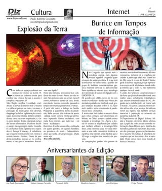 Niterói
11/04 a 25/04/20
www.dizjornal.com
4
Cultura
Paulo Roberto Cecchetti
cecchettipaulo@gmail.com
Internet
Aniversariantes da Edição
Ana Paula Nascimento Ademir Antunes Carvalho Fernando Mello Humberto Innecco ania Rodrigues Felipe Peixoto
C
om todos os espaços culturais em
recesso por motivo do Covid-19,
só restou ao colunista enviar para
o editor esta crônica. Sei que o assunto é
complexo, mas vamos lá!
Não é ficção científica. A realidade, cruel,
desceu às portas do inferno viral. O incerto
e o silêncio pairam nas ruas e arrasam a
população de modo geral. Vias desertas,
shoppings fechados, aglomerações encer-
radas, economia retraída, dinheiro perden-
do seu curso, recursos evaporados, e, cla-
ro, povo atônito. Tensão estampada na face
dos menos afortunados. O outono bucóli-
co sangra na engrenagem tardia. Covardia.
O coronavírus revira o planeta terra expon-
do-o à fumaça. E ameaça. A turbulência,
que evapora freneticamente nos mostra o
cenário sinistro. Previsto. Diante da pan-
demia explodindo procura-se, no confina-
mento, o foco para a autoestima. Restará-
Explosão da Terra
-nos uma lápide?
Nesta luta silenciosa precisamos ficar a dis-
tância de metro e meio. Anseio por não re-
sistir. Nos próximos dias (ou seriam meses?)
vamos permanecer dentro de casa, lendo,
exercitando, lavando, comendo, passando o
tempo sem intensas perspectivas. Furtivas.
A partir daí, nutrir o diálogo em família.
Programar a quarentena diante da pande-
mia. Saiba que sua vida viralizou de ponta-
-cabeça. Assim como a minha que perma-
nece represada. Vamos estabelecer, com
muita força interior, que tudo isso - em
breve - se dissipará.
Queremos de volta nossas vidas, confinadas
em quatro paredes, em quartos humildes,
no prenúncio da perda... Sobrevivência,
antes que tardia. A luta prossegue. Oxalá,
assim seja!
#SEMPREJUNTOS .
N
ão é segredo que quanto mais a
tecnologia avança, mais algumas
pessoas regridem chegando quase
a tempos da santa ignorância. É o que está
acontecendo no reino unido, quando um
grupo de fanáticos conspiracionistas pas-
sou a incendiar torres de 5G após uma fake
News espalhar na internet que a tecnologia
de transmissão de dados tem ligação com a
CODEVID-19.
De acordo com a BBC, torres de 5G vem
sendo incendiadas e tendo seus vídeos dos
atentados postados no facebook, onde gru-
pos fanáticos discutem sobre o 5G fazer
mal à saúde e estão relacionados à pande-
mia do novo coronavírus.
A teoria mais forte sobre o assunto afirma
que o vírus começou a ser disseminado em
Wuhan, na China, porque a cidade estava
testando a tecnologia 5G. Agora, a Co-
vid-19 estaria se espalhando por cidades
que também utilizam a tecnologia.Além
disso, uma entrevista dada por uma enfer-
meira a uma rádio comunitária britânica se
espalhou pela internet, onde ela dizia que o
5G suga o oxigênio dos pulmões das pes-
soas.
As conspirações, porém, não passam de
Burrice em Tempos
de Informação
mentiras sem nenhum fundamento. O novo
coronavírus, inclusive, já se espalhou por
cidades e países que ainda não fazem uso
do 5G, como é o caso do Brasil.O diretor
geral da GSMA, organização que represen-
ta as empresas de telefonia no mundo todo,
já reiterou que a rede 5G não representa
qualquer riscos à saúde.
A união dos fanáticos conspiracionistas é
tão forte que já circula um vídeo onde uma
mulher ataca verbalmente trabalhadores
que estavam instalando redes de 5G, ale-
gando que o trabalho deles vai “matar todo
o mundo”. Os danos causados pelos incên-
dios afetam não só os serviços de telefonia
móvel das regiões, mas também serviços
essenciais à população no momento da
pandemia da Covid-19.
O Departamento de Digital, Cultura, Mí-
dias e Esportes do Reino Unido afirmou
que é papel das redes sociais controlar in-
formações falsas.Depois que a história dos
incêndios ganhou as manchetes de jornais,
um dos principais grupos no facebookso-
bre o assunto foi excluído. É a barbárie por
completo que sai das redes e fere a socie-
dade. Onde vamos parar nesse mundo de
burrice e mentiras.
 