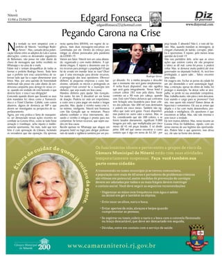 Niterói
11/04 a 25/04/20
www.dizjornal.com
5
Edgard Fonsecaedgardfonseca22@hotmail.com
Na verdade eu nem simpatizo com o
prefeito de Niterói, “sociólogo Rodri-
go Neves”. Mas, cansado dessa polari-
zação infame entre os adeptos do Lula e outras
aberrações, contra os desvairados seguidores
de Bolsonaro, não posso me calar diante da
chuva de mensagens que tenho recebido no
Whatsapp e na caixa de e-mails.
Falam mal e tentam desqualificar de todas as
formas o prefeito Rodrigo Neves. Tudo bem
que o prefeito tem essa característica de va-
lorizar tudo que faz e super dimensionar seus
feitos. Mas, por uma questão de honestidade
intelectual não posso me calar diante da ten-
denciosa campanha para denegri-lo nessa cri-
se, quando em verdade ele está fazendo o que
deveria fazer, e essa é sua obrigação!
Concordo quando dizem que durante os seus
dois mandatos fez obras como a Transoceâ-
nica e o Túnel Charitas- Cafubá, com custos
abusivos, dignos de denúncia ao MP e que
devem ser investigados na perspectiva de su-
perfaturamento.
Agora, por esta prática e fama de marquetei-
ro, ser denunciado nessas ações recentes no
combate ao Corona Vírus, como se tudo fosse
armação e trambique, acho injusto e maldo-
samente oportunista. No mais, tudo que tem
feito é com aprovação da Câmara, incluindo
os vereadores que são oposição. Ela aprovou
Pegando Carona na Crise
nesta quinta-feira (09/04), em regime de ur-
gência, mais duas mensagens-executivas en-
caminhadas por ele. Dentro do esforço para
mitigar os efeitos provocados pela pandemia
da COVID-19.
Vamos aos fatos: Niterói tem um caixa abasta-
do, organizado e com muito dinheiro. A epi-
demia chegou. É injusto e desonesto usar es-
tes recursos para proteger a população? O que
há de errado em mandar lavar as ruas? Dizer
que é uma encenação para desviar recursos,
é perseguição dos seus opositores. Oferecer
dinheiro às pequenas empresas a custo bai-
xíssimo, salvando os micros e protegendo os
empregos? Está correto! Se o município tem
dinheiro, que seja usado em boa causa.
Mandou dinheiro para ajudar São Gonçalo.
Foi muito, foi sim. É discutível ser em forma
de doação. Poderia ter sido um empréstimo,
a custo zero e para pagar em muitas e longas
parcelas. Mas, ajudar o vizinho numa crise é,
no mínimo, inteligente. Niterói tem fronteiras
com São Gonçalo que se misturam. Pouco
adianta combater o vírus internamente, dei-
xando o vizinho à míngua e pronto para nos
contaminar. Se temos recursos, que sejam usa-
dos em boa causa.
Recebi queixas no Whatsapp que alugou um
pequeno hotel no Ingá para abrigar profissio-
nais da saúde e vigilância sanitária por um pre-
ço absurdo. Fiz a minha pesquisa e descobri
que o montante não será gasto simplesmente.
A verba ficará disponível, mas não significa
que será gasta integralmente. Nesse hotel é
comum cobrar 285 reais pela diária. Nesse
contrato sai a 90 reais por cabeça, quando
usar. Está ruim? Outra denuncia que contratou
sem licitação uma lavanderia para lavar cole-
tes dos policiais. São 300 mil reais destinados
e usáveis em cinco meses. Também não sig-
nifica que tudo será gasto. Ficará disponível,
mas poderá ter outro valor a menos. Mas, se
for, considerando que são 300 coletes, e se
forem lavados diariamente, significam 9.000
lavagens por mês, que multiplicadas por cinco
meses dá 45 mil peças lavadas. É só dividir
pelos 300 mil que vamos encontrar o custo
unitário que é algo em torno de $5,50 - por
peça lavada. É absurdo? Não é, e está até ba-
rato. Mas, quando mandam as mensagens, já
chegam chamando de ladrão, corrupto, pilan-
tra e oportunista. É injusto, pelo menos nessa
questão da Covid 19.
Não sou partidário dele, acho que as cinco
ações que existem contra ele vão prosperar
e talvez se dê mal; como foi preso, e poderá
voltar. Mas, se demorar muito poderá até virar
governador ou deputado Federal, Aí, terá foro
privilegiado, e quem sabe... Talvez encontre
uma saída.
Ele exagera sim, Fechar as portas da cidade foi
um ato desmedido e sem sustentação legal.
Mas, a intenção, apesar do efeito de mídia, foi
proteger o município. Se deixar solto se atra-
palha, se perde na sua ansiedade compulsiva.
Mas, trabalha muito, não pára e nem descansa.
Está usando o cargo para se promover? Está
sim, mas quem não estaria? Vamos deixar de
hipocrisia e romantismo. Ele usa as armas que
dispõe e o faz com muita desenvoltura, pro-
priedade e inteligência. Os opositores é que
encontrem as falhas. Mas, não vale inventar e
nem torcer a verdade.
Ele tem muitos defeitos. Mas, nesse tocante ao
Corona Vírus foi habilidoso, rápido, com um
senso imenso de uso legitimo das oportunida-
des. Podem falar o que quiserem, mas dessa
vez, ele saiu na frente dos demais.
Rodrigo Neves
 