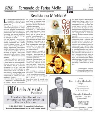 Niterói
29/05 a 13/06/20
www.dizjornal.comwww.dizjornal.com
6
Fernando Mello - fmelloadv@gmail.com
Fernando de Farias Mello
Fernando Mello, Advogado
www.fariasmelloberanger.com.br
e-mail: fmelloadv@gmail.com
Realista ou Mórbido?
C
omo um realista que tento ser, en-
tre o pânico e o número de mortes
causadas pelo Covid-19, prefiro o
segundo, claro.
Mas, hoje em dia estamos muito mais
contaminados pelas origens das notícias,
do grau de curiosidade nas pesquisas fei-
tas na internet e dos assuntos que conver-
samos e ouvimos pelas lives e mensagens
do whatsapp. Tudo depende da sua atua-
ção para “aferir” o seu grau de depuração
das mensagens que recebe.
Creio que, assistindo a um determina-
do canal de televisão por muito tempo,
seremos contaminados pelo Covid-19,
Covid-20, ditaduras, tiranias e até por
caixões vazios ou churrascos idiotas in-
ventados. Impressionante como a qualida-
de e falta de isenção de determinados ca-
nais de televisão andam baixas. Os canais
de notícias só mostram o que de ruim,
exagerado ou errado acontecem. Ficamos
achando que o Brasil vai acabar amanhã
de manhã.
É importante, legítimo e inquestionável
mostrar a realidade, claro. Mas será que
é só isso mesmo que merecemos assistir?
Parece que estamos no interior de um es-
quife eletrônico, cheio de coronavírus e
sem solução? Cá pra nós... Parece que
determinado setor da informação precisa
impor um pânico em nós e não se trata de
negacionismo, já que a realidade está aí
mesmo, como lamentável quadro de pes-
soas morrendo por todos os lados conta-
minados pela Covid-19.
Existe uma ciência inquestionável que
é a matemática, e os números em meio
aos cálculos e que são muito verdadei-
ros. Quando escrevo números nem
posso pensar em estatísticas porque
em nosso Brasil tupiniquim, as esta-
tísticas são diferentes entre diversos
“institutos” de pesquisas.
Então, eu sigo costurando entre os
noticiários da TV, e tento surfar evi-
tando o que todo mundo já perce-
beu: o canal cemitério, o canal mór-
bido, o canal em “cima do muro do
cemitério” e o canal gripezinha.
Basta escolher um canal de acordo
com o seu estado de espírito no dia.
Mas, querem mesmo saber? Ao ex-
perimentar ficar 24h sem assistir no-
tícias, mas vendo filmes, séries e bom
rock’n roll na TV, me senti o melhor
dos seres... Fiquei super leve e o hu-
mor voltou ao natural.
Nos dias seguintes, consegui até
equilibrar assistindo menos os canais
de notícias e percebi que estou no
caminho certo que é a dosagem mé-
dia em tudo que fazemos.
Muitos irão concordar comigo: exis-
tem muitas lives por aí. Se fosse
assistir a todas, acho que não faria
outra coisa na vida e mesmo com o
suposto todo tempo que temos fi-
cando preso em casa, no tal de home
office.
Outra constatação é a existência de
lives inúteis. Estou impressionado.
Tem até lives debatendo a consistên-
cia das fezes dos pets durante a pande-
mia. Cá pra nós!
Dessa forma, canais de televisão estão
perdendo a sintonia. Pessoas que param
para pensar 10 minutos perceberam que
o grande lance é apoiar o tal de “fica em
casa” de forma incondicional para que as
famílias fiquem em casa. Na verdade que-
rem que fiquemos assistindo a televisão.
Só se esqueceram de projetar no futuro,
quando muitos e muitos estarão desem-
pregados e sequer poderão assistir TVs
com a energia cortada ou mesmo sem
condições de comprar qualquer produto
anunciado.
A intenção, claro, é reduzir a tal curva de
contaminação porque o colapso da rede
hospitalar está perto, muito perto. Mas,
me parece não estar dando muito certo.
A decretação do lockdown em Niterói foi
a prova de que todas as políticas imple-
mentadas pela prefeitura ou deram errado
ou foram mal planejadas, como criar en-
garrafamento para testar com termôme-
tros os motoristas que entrassem na ci-
dade e redução do número de ônibus nas
ruas. Foi mediático, mas não inteligente.
Agora, com volta das atividades de forma
gradual e tomadas as devidas precauções
em busca do (difícil) equilíbrio emocional,
resta desejar a todos calma e que se cui-
dem.
Co
vid
19
Co
vid
 