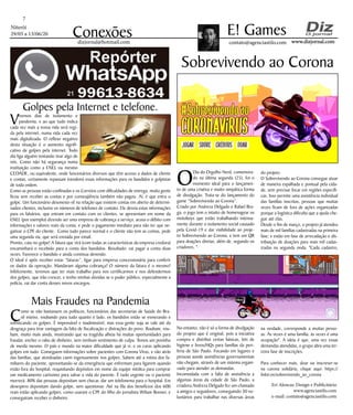 Niterói
29/05 a 13/06/20
www.dizjornal.comwww.dizjornal.com
7
Conexões contato@agenciastilo.com
E! Games
dizjornal@hotmail.com
Eri Alencar, Design e Publicitário
www.agenciastilo.com
e-mail: contato@agenciastilo.com
O
Dia do Orgulho Nerd, comemora-
do na última segunda (25), foi o
momento ideal para o lançamen-
to de uma criativa e muito simpática forma
de divulgação. Trata-se do lançamento do
game “Sobrevivendo ao Corona”.
Criado por Andreza Delgado e Rafael Bra-
ga, o jogo tem o intuito de homenagear os
motoboys que estão trabalhando intensa-
mente durante o isolamento social causado
pela Covid-19 e dar visibilidade ao proje-
to Sobrevivendo ao Corona, e tem um QR
para doações diretas, além de, segundo os
criadores, ".
No entanto, não é só a forma de divulgação
do projeto que é original, pois a iniciativa
compra e distribui cestas básicas, kits de
higiene e livros/HQs para famílias da peri-
feria de São Paulo. Focando em lugares e
pessoas aonde assistências governamentais
não chegam, através de um sistema organi-
zado para atender as demandas.
Incomodada com a falta de assistência a
algumas áreas da cidade de São Paulo, a
criadora Andreza Delgado fez um chamado
a amigos e seguidores, conseguindo 30 vo-
luntários para trabalhar nas diversas áreas
Sobrevivendo ao Corona
do projeto.
O Sobrevivendo ao Corona consegue atuar
de maneira espalhada e pontual pela cida-
de, sem precisar focar em regiões específi-
cas. Isso permite uma assistência individual
das famílias inscritas, pessoas que muitas
vezes ficam de fora de ações organizadas
porque a logística dificulta que a ajuda che-
gue até elas.
Desde o fim de março, o projeto já atendeu
mais de mil famílias cadastradas na primeira
fase; e estão em fase de arrecadação e dis-
tribuição de doações para mais mil cadas-
tradas na segunda onda. "Cada cadastro,
na verdade, corresponde a muitas pesso-
as. Às vezes é uma família, às vezes é uma
ocupação". A ideia é que, uma vez essas
demandas atendidas, o grupo abra uma ter-
ceira fase de inscrições.
Para conhecer mais, doar ou inscrever-se
na carona solidária, clique aqui: https://
linktr.ee/sobrevivendo_ao_corona
Golpes pela Internet e telefone.
Vivemos dias de isolamento e
pandemia, e ao que tudo indica
cada vez mais a nossa vida será regi-
da pela internet, numa vida cada vez
mais digitalizada. O reflexo negativo
desta situação é o aumento signifi-
cativo de golpes pela internet. Todo
dia liga alguém tentando tirar algo de
nós. Como não há segurança numa
instituição como a ENEL ou mesmo
CEDADE, ou equivalente, onde funcionários diversos que têm acesso a dados de cliente
e contas, certamente repassam (vendem) essas informações para os bandidos e golpistas
de toda ordem.
Como as pessoas estão confinadas e os Correios com dificuldades de entrega, muita gente
ficou sem receber as contas e por conseqüência também não pagou. Aí, é que entra o
golpe. Um funcionário desonesto vê na relação que existem contas em aberto de determi-
nados clientes, inclusive os números de telefones de contato. Ele desvia estas informações
para os falsários, que entram em contato com os clientes, se apresentam em nome da
ENEL (por exemplo) dizendo ser uma empresa de cobrança a serviço, acusa o débito com
informações e valores reais da conta, e pede o pagamento imediato para não ter que ne-
gativar o CPF do cliente. Como tudo parece normal e o cliente não tem as contas, pede
uma segunda via, que será enviada por email.
Pronto, caiu no golpe! A fatura que virá (com todas as características da empresa credora)
encaminhará o recebido para a conta dos bandidos. Resultado: vai pagar a conta duas
vezes. Favorece o bandido e ainda continua devendo.
O ideal é após receber estas “faturas”, ligar para empresa concessionária para conferir
os dados da operação. Mandaram alguma cobrança? O número da fatura é o mesmo?
Infelizmente, teremos que ter mais trabalho para nos certificarmos e nos defendermos
dos golpes, que irão crescer, e tenho minhas dúvidas se o poder público, especialmente a
polícia, vai dar conta desses novos encargos.
Mais Fraudes na Pandemia
Como se não bastassem os políticos, funcionários das secretarias de Saúde do Bra-
sil inteiro, roubando para tudo quanto é lado, os bandidos estão se esmerando e
sofisticando os golpes. É impensável e inadmissível, mas essa gente suja se vale até da
desgraça para tirar vantagem da falta de fiscalização e distrações do povo. Roubam, rou-
bam, muito mais ainda, mostrando que na tragédia alheia há muitas oportunidades para
fraudar, encher o rabo de dinheiro, sem nenhum sentimento de culpa. Temos um povinho
de merda mesmo. O país e mundo na maior dificuldade que já vi, e os caras aplicando
golpes em tudo. Conseguem informações sobre pacientes com Corona Vírus, e vão atrás
das famílias, que atordoadas caem ingenuamente nos golpes. Sabem até a rotina dos fa-
miliares do paciente, aproveitando-se da emergência que enfrentam para ligarem quando
estão fora do hospital, requisitando depósitos em nome da equipe médica para comprar
um medicamento caríssimo para salvar a vida do parente. É tudo urgente ou o paciente
morrerá. 80% das pessoas depositam sem checar, dar um telefonema para o hospital. Em
desespero depositam dando golpe, sem questionar. Até na fila dos benefícios dos 600
reais estão aplicando golpes, como usaram o CPF do filho do jornalista Wiliam Bonner, e
conseguiram receber o dinheiro.
 