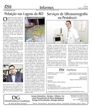 Niterói
24/07 a 07/08/20
www.dizjornal.comwww.dizjornal.com
2
Informes
Expediente
Edgard Fonseca Comunicação Ltda.
R Otavio Carneiro 143/704 - Niterói/RJ.
Diretor/Editor
Edgard Fonseca
Registro Profíssional MT 29931/RJ
Edição na internet para Hum milhão e 800 mil leitores
Distribuidora Guadalupe
30 Anos de bons serviços
Jornais Alternativos - Revistas - Folhetos - En-Jornais Alternativos - Revistas - Folhetos - En-
cartes Demonstração de Placas Sinalizadorascartes Demonstração de Placas Sinalizadoras
Entrega de Encomendas e Entregas SeletivasEntrega de Encomendas e Entregas Seletivas
Niterói - Rio de Janeiro - São Gonçalo - Itaboraí - Teresópolis - Petrópolis - Maricá - Macaé
eguada@ar.microlink.com.br
guada@ar.microlink.com.br
21-98111-0289
96474-3808| 96467-3995
97407-9707
DG
Distribuição, circulação e logística:
Ernesto Guadelupe
Diagramação
Eri Alencar
Impressão
Tribuna | Tiragem 16.000 exemplares
Redação do Diz
Tel: 3628-0552 |9613-8634
R. Cônsul Francisco Cruz, nº 3 Centro - Niterói, RJ | CEP 24.020-270
dizjornal@hotmail.com | www.dizjornal.com.br
Os artigos assinados são de integral e absoluta responsabilidade dos autores.
A Pestalozzi de Niterói irá reabre nesta
segunda-feira (dia 27) para exames de Ul-
trassonografia, realizados em sua sede em
Pendotiba. É a retomada segura e gradual
da instituição aos seus pacientes. A
Oficina de órteses e próteses, que oferece
equipamentos e produtos para moradores
de 55 municípios do Estado, voltou a en-
tregar cadeiras de rodas, muletas e anda-
dores.
Nessa primeira semana o setor de Ultrasso-
nografia, atenderá apenas na parte da ma-
nhã, para pacientes agendados. Em agosto,
o atendimento se ampliará para o período
Serviços de Ultrassonografia
na Pestalozzi
da manhã e da tarde. Serão disponibiliza-
dos 11 exames na parte da manhã e 7 na
parte da tarde. As consultas podem ser
agendadas pelo telefone (21) 995193952.
Na parte da manhã o atendimento aconte-
ce a partir das 8 horas as segundas, terças,
quartas e sextas-feiras. Na parte da tarde,
ele acontece as segundas, quartas e sextas-
-feiras. Os valores dos exames variam de
R$50,00 a R$60,00 conforme a especia-
lidade.
A Pestalozzi de Niterói fica na Estrada Ca-
etano Monteiro, 857 no bairro do Badu,
em Pendotiba, Niterói.
O
problema do Sistema Lagunar de
Niterói é bem antigo, passou por
vários governos e ainda está lon-
ge de ter uma solução satisfatória. Muitos
fatores contribuem para que as Lagoas de
Itaipu e Piratininga estejam sempre em
condições precárias, e a falta de renovação
da água pela obstrução do canal do Tibau
que liga a Lagoa ao mar é um grande pro-
blema. Existia um canal subterrâneo, mas,
desde o ano passado, em função de um
desabamento, foi obstruído, impedindo a
troca da água.
Na semana passada aconteceu apareceu
uma grande quantidade de peixes mortos
boiando na Lagoa de Piratininga.
Os moradores fizeram a denúncia à pre-
feitura, mas, a responsabilidade de tutela
das lagoas é do INEA- Instituto Estadual
do Ambiente. O problema dessa obstru-
ção, em tese, parece de fácil. Mas, é uma
questão de continuidade na manutenção,
que é muitas vezes subestimada.
Muitos ambientalistas denunciaram e de-
nunciam os maus tratos sofridos pelas
lagoas, mas a falta de poder pessoal não
configura reações mais efetivas. Vereadores
podem fiscalizar e tomar providências le-
gais com mais efetividade e rapidez. Alguns
já fizeram incursões no passado, muitas de-
las sem sucesso.
Nesses últimos dois anos o vereador Ca-
sota tomou para si este encargo. Ele faz
segui damente visitas às lagoas e usa o seu
mandato para pressionar, principalmente o
INEA para que tome providências imedia-
tas.
Poluição nas Lagoas da RO
Nesse último episódio de mortandade de
peixes em Piratininga os técnicos da prefei-
tura concluíram que o aumento da tempe-
ratura da água foi a causa da morte coletiva
de peixes de várias espécies e tamanhos.
Para o Vereador Casota as razões não pa-
ram aí. Ele disse: “É claro que o aumento
da temperatura da água contribuiu para a
morte dos peixes. Mas, não é só isso. A
questão do despejo de esgoto doméstico
é um fator determinante, por poluir e su-
primir o oxigênio das águas. Temos que re-
solver definitivamente essa questão do sa-
neamento, para facilitar a administração do
Sistema Lagunar. A renovação das águas
também é um fator fundamental. Renova-
ção é alimentação, e consequentemente
vitalidade. Venho, sistematicamente, fisca-
lizando estas lagoas; inclusive nesse último
episódio, fui atrás dos diretores do INEA.
Fui muito bem atendido e na reunião ficou
acertada a celeridade das ações reparado-
ras desse episódio e a prevenção de no-
vos desastres. Isso passou a ser para mim
uma meta a ser atingida na sua integridade
como uma verdadeira obsessão. E sei que
esse não é um trabalho para fazer e dei-
xar pronto. O processo é muito dinâmico
e precisa de atenção constante e contínua.
Todos podem estar certos que não irei des-
cansar. Tenho o olho fiscalizador e serei a
cobrança viva para aqueles que são encar-
regados de cuidar.”
Vereador Casota
 