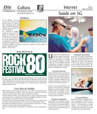 Niterói
24/07 a 07/08/20
www.dizjornal.comwww.dizjornal.com
4
Cultura
Paulo Roberto Cecchetti
cecchettipaulo@gmail.com
Internet
VelaShow
Vem aí a VelaShow - feira náu-
tica sobre vela. Será um fim de
semana exclusivo de negócios,
lazer e informações sobre a vela
náutica, no Clube Naval Charitas.
(Avenida Carlos Ermelindo Ma-
rins,3100- Jurujuba).
Ela é dedicada ao velejador,
criando um ponto de encontro
exclusivo de tendências e ino-
vações para o setor. No evento,
os amantes das competições de
vela, os que velejam por lazer e
os interessados na indústria de
navegação à vela poderão confe-
rir as últimas novidades em produtos e serviços para o segmento, além de participar de
palestras, workshops e regatas.
Ingressos : $40 e 70,00.
Rock 80 Festival
Nos dias 2, 3 e 4 de outubro no Shopping Itaipu Multicenter. Serão 12 shows musicais
com pista de dança com DJs nos intervalos muito Rock all night long! Line Up a partir das
14h com DJ do Festival. A faixa etária é livre, com inclusive com uma área com brinquedos
infláveis, pula-pula, oficina de slime, algodão doce e comida kids, para as crianças. Uma
produção Corporate Events.
Cem Dias de Solidão
Além da janela da sala e do gato aos meus pés, o sol, o mar, a luz, já fazem parte do
“Manual do pensamento anti-solidão”. Assim como preencher, recentemente esse olhar,
as tramas trouxeram ao meu corpo um alento à compreensão do silêncio.
Em plena pandemia evolutiva - sigo respeitando todas as regras de segurança impostas
- percebo que, lá fora, o mundo vai se acomodando as mudanças necessárias de sobrevi-
vência. Paciência é o que não falta durante os dias ensolarados.
A presença do vírus em pauta que prossegue a mais de cem dias, coloca a ausência acima
do repensar toda memória do tempo. É a luz que chega para elaborar planos futuros.
Necessitamos de uma baita força interior se quisermos manter o pulso firme e o coração
pulsando e a mente ocupada, longe dos demônios da dor...
Conto com as palavras que me acompanham, incansavelmente, nesta reinterpretação da
vida.
U
m artigo do site britânico CNET,
aponta que, segundo especialistas,
o 5G irá introduz novas oportu-
nidades que transformarão a sociedade
através de hospitais inteligentes e consultas
remotas, até o uso da realidade aumentada
em diagnósticos e cirurgias. Isso graças à
rápida transferência de dados, o período de
latência e confiabilidade das conexões.
Consultas Remotas
Diante da pandemia do novo coronavírus, a
telemedicina se tornou uma opção de aten-
dimento médico para pacientes evitarem a
exposição ao vírus em centros hospitalares.
No Brasil, autoridades estabeleceram uma
regulação provisória para a prática no país
em meio ao enfrentamento à Covid-19.
Embora o serviço já seja realidade, a nova
geração de rede móvel deve transformar
dispositivos, incluindo aparelhos vestíveis,
implantes médicos, rastreadores e até es-
covas de dente, em ferramentas importan-
tes para fornecer informações em tempo
real do paciente para médicos.
Hospitais Inteligentes
O 5G também vai contribuir para o desen-
volvimento de centros de saúde inteligentes
através da troca de informações do pacien-
te com médicos que ocorrerá a partir do
momento em que a pessoa chegar ao esta-
cionamento do local.
Saúde em 5G
Realidade Aumentada
De acordo com o CNET, os aprimoramen-
tos de recursos de realidade aumentada vão
trazer novos benefícios para processos de
diagnósticos por imagem, como ultrassons
e raio-X. Esses exames são fundamentais
para que médicos possam entender o que
se passa no organismo interno do paciente.
Cirurgia Robótica
Para além do universo da realidade aumen-
tada, os especialistas acreditam que de-
vido à baixa latência da rede, o 5G pode
fomentar o desenvolvimento de cirurgias
robóticas - isto é, procedimentos em que
o cirurgião realiza intervenções no paciente
remotamente através de uma máquina.
 