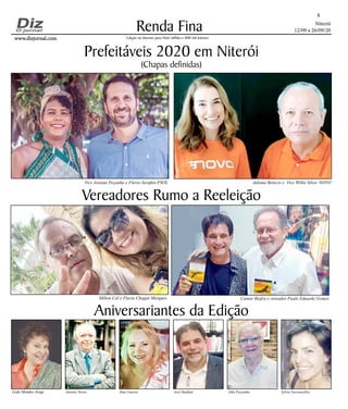 Niterói
12/09 a 26/09/20
www.dizjornal.comwww.dizjornal.com
Renda Fina
8
Edição na internet para Hum milhão e 800 mil leitores
Aniversariantes da Edição
Leda Mendes Jorge Antonio Torres Ilma Guerra José Haddad Aldo Pessanha Sylvia Vasconcellos
Prefeitáveis 2020 em Niterói
(Chapas definidas)
Vereadores Rumo a Reeleição
Milton Cal e Flavia Chagas Marques Cantor Biafra e vereador Paulo Eduardo Gomes
Vice Josiane Peçanha e Flavio Serafini-PSOL Juliana Benício e Vice Willie Silva- NOVO
 