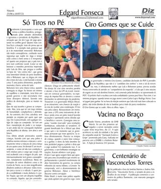 Niterói
25/06 a 10/07/21
www.dizjornal.com
www.dizjornal.com
5
Edgard Fonseca
edgardfonseca22@hotmail.com
R
ealmente é preocupante o rumo que
tomou a política brasileira, protago-
nizada pelas atitudes desmedidas
e agressivas o presidente da República. A
sensação que me dá é que ele joga apos-
tando no conflito geral. Quanto mais con-
fusa ficar a situação, mais ele pensa que se
beneficia. É o exemplo mais grotesco que
já vi de imaturidade emocional. Bolsonaro
não mede conseqüências, confiando numa
segurança que supõe ter. Joga o tempo
todo contra o bom senso e é irresponsá-
vel quanto aos prejuízos que o país tem e
terá num confronto social. Como se não
bastasse a manobra perniciosa impetrada
pelo Lula da Silva, que pregou o conflito
na base do “nós contra eles”, que gerou
essa lamentável divisão do povo brasileiro,
vêm o Bolsonaro, que se elegeu em cima
dos crimes do Lula, e está fazendo a mesma
coisa. É uma pratica divisionista, populista,
insensata e burra, acima de tudo.
Bolsonaro teve uma chance única, quando
conseguiu se eleger. Se tivesse um mínimo
de equilíbrio e criatividade, teria feito um
grande governo e não necessitaria viver
nesse desespero eleitoral, fazendo uma
política de destruição, para se manter na
mídia.
Que ele seja tacanho e grosso se compre-
ende. Mas, teria que ter um traço mínimo
de humanidade, complacência e afetivida-
de. Ao contrário, ele é frio, calculista, sem
piedade ou empatia por quem quer que
seja. Ele é autocentrado, sem qualquer ves-
tígio de culpa ou compaixão. Só tem um
foco: manutenção do poder e se exaspe-
ra por ainda não ter conseguido implantar
uma República de Idiotas, sem alma e sem
futuro.
Essa última atitude provocativa usando
crianças, fazendo com que uma pobre e
indefesa menina retirasse a máscara, e acin-
tosamente retirar a máscara de uma criança
de uns quatro anos, foi demais! É um incon-
seqüente, e como tal não tem condições e
nem estatura para o cargo que ocupa. Ele
está acabando com a imagem do país, que
internacionalmente terá graves conseqüên-
cias, notadamente econômicas. Basta ver
exemplos de outros ditadores como o da
Coréia do Norte, ou os mais insignificantes
ditadores asiáticos e africanos: todos resva-
lam para o terror e o ridículo. E quem per-
de a credibilidade e muito dinheiro é a po-
bre Nação, que tem um déspota trapalhão
no comando. Aqueles, que por conveniên-
cia, o apóiam cometem erros estratégicos
Só Tiros no Pé
clássicos. Chega ser politicamente infantil.
No desejo de criar uma narrativa paralela
e desviar o foco da CPI da Covid, investi-
ram em convocar governadores, na espe-
rança de imputar-lhes os desvios e crassos
desmandos na administração da pandemia.
Trouxeram o ex governador Wilson Witzel,
já no ostracismo, sem chances de reação e
na reta de receber uma condenação. O tiro
saiu pela culatra. Ressuscitaram um morto,
que usou a CPI como instrumento de de-
fesa e ainda criou um palco teatral fazendo
acusações e apontando outras dúvidas que
o beneficia e socorre. Conseguiu uma su-
posta “reunião reservada” para revelações
bombásticas, seduzindo os senadores. O
grande beneficiado foi o Witzel que disse
o que quis e no momento que os gover-
nistas pensaram que iriam apertá-lo, se re-
tirou afrontosamente. Pareceu os tempos
de criança, quando o outro time começa-
va a ganhar, o dono da bola (membro do
time perdedor) pegava a pelota e dizia que
o jogo acabou! Foi exatamente isso. E os
governistas, e sem brilhantes estratégias ou
reações, ficaram atônitos e sem graça.
O pior é que agora surgem fatos que apon-
tam para uma circunstância que envolve su-
perfaturamento e possível envolvimento de
altos funcionários do governo, na compra
milionária da vacina indiana, a Covaxin. Se
comprovada, será o desmoronamento do
governo Bolsonaro. Adeus o histriônico
discurso contra corrupção.
Pobre Brasil, e muito mais pobres aqueles
que ainda apóiam este governo cego, rumo
ao abismo. Lamentavelmente...
O
ex governador e ministro Ciro Gomes, candidato declarado do PDT à presidên-
cia da República, que não é o “candidato dos sonhos” e nem o tal da terceira
via, mas, é infinitamente melhor que Lula e Bolsonaro juntos, precisa acordar.
Nessa conversinha de atender os “cumpanheiros da esquerda”, o Lula que é uma ratazana
de esgoto ou um sub demônio festeiro, está comendo pelas beiradas e se aproximando do
PDT. O prefeito Axel o recebeu com toda cordialidade e posou para fotos. Para mim, é um
sintoma perigoso, quando temos no jogo atores como Carlos Lupi e Rodrigo Neves. Esses
só jogam para ganhar. Se na hora da eleição sentirem que Lula está mais bem colocado no
pleito, não terão dúvidas de vão se bandear para o lado do porco nordestino.
O Ciro Gomes que se cuide. Abra os olhos, rapaz...!
C
laudio Vianna, presidente da OAB
Niterói, foi um dos primeiros ad-
vogados a serem vacinados contra
a gripe nesta terça-feira, dia 22. A ação
aconteceu na sede da entidade e faz parte
da campanha anual de “Vacinação Contra a
Gripe” promovida pela Caarj, realizada em
parceria com a OABRJ e o Instituto Butan-
tan. A Ação já imunizou 542 pessoas.
Já foi publicado o livro de Ismênia Martins e Andrea Telo
da Corte, “Vasconcelos Torres, o senador do povo e os
desafios do seu tempo”. A publicação comemora o cen-
tenário do político fluminense, com marcante passagem
pelo senado.
Centenário de
Vasconcelos Torres
Ciro Gomes que se Cuide
Vacina no Braço
Claudio Vianna vacinado
Bolsonaro tira a mascara da criança
 