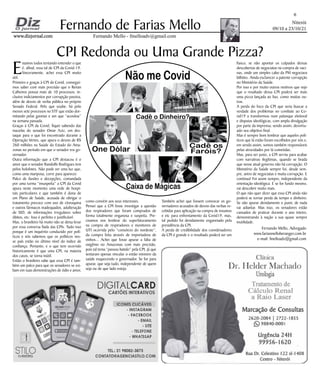 Niterói
09/10 a 23/10/21
www.dizjornal.com
www.dizjornal.com
6
Fernando Mello - fmelloadv@gmail.com
Fernando de Farias Mello
CPI Redonda ou Uma Grande Pizza?
Fernando Mello, Advogado
www.fariasmelloberanger.com.br
e-mail: fmelloadv@gmail.com
Também achei que fossem convocar os go-
vernadores acusados de desvio das verbas re-
cebidas para aplicação na compra de insumos
e etc para enfrentamento da Covid19, mas,
tal pedido foi devidamente engavetado pela
presidência da CPI.
A perda de credibilidade dos coordenadores
da CPI é grande e o resultado poderá ser um
fiasco, se não apontar os culpados dessas
descobertas de negociatas na compra de vaci-
nas, onde um simples cabo da PM negociava
bilhões. Ainda esclarecer a patente corrupção
no Ministério da Saúde.
Por isso e por muito outros motivos que vejo
que o resultado dessa CPI poderá ser mais
uma pizza lançada ao lixo, como muitas ou-
tras.
A perda do foco da CPI que seria buscar a
verdade dos problemas no combate ao Co-
vid19 a transformou num palanque eleitoral
e disputas ideológicas, com ampla divulgação
por parte da imprensa; sendo assim, desvirtu-
ado seu objetivo final.
Mas é sempre bom lembrar que aqueles polí-
ticos que lá estão foram escolhidos por nós e,
em sendo assim, somos também responsáveis
pelas atrocidades por lá cometidas.
Mas, para ser justo, a CPI serviu para acabar
com narrativas ilegítimas, quando se brada
que nesse atual governo não há corrupção. O
Ministério da Saúde sempre foi, desde sem-
pre, antro de negociatas e muita corrupção. E
continua! Foi assim sempre, independente da
orientação ideológica. E se for fundo mesmo,
vai descobrir muito mais.
O que não quer dizer que essa CPI ainda não
poderá se tornar perda de tempo e dinheiro.
Se não apurar devidamente e punir, de nada
vai adiantar. Mas isso, os senadores estão
cansados de praticar durante o ano inteiro,
demonstrando à nação a sua quase sempre
inutilidade.
E
stamos todos tentando entender o que
é, afinal, essa tal de CPI da Covid-19.
Sinceramente, achei essa CPI muito
útil.
Primeiro e graças à CPI da Covid, consegui-
mos saber com mais precisão que o Renan
Calheiros possui mais de 10 processos, in-
clusive indiciamentos por corrupção passiva,
além de desvio de verba pública no próprio
Senado Federal. Pelo que soube, há pelo
menos sete processos no STF que estão dor-
mitando pelas gavetas e um que “acordou”
na semana passada.
Graças à CPI da Covid, fiquei sabendo das
mazelas do senador Omar Aziz, em des-
taque para o que foi encontrado durante a
Operação Vertex, que apura o desvio de R$
260 milhões na Saúde do Estado do Ama-
zonas no período em que o senador era go-
vernador.
Outra informação que a CPI destacou é o
amor que o senador Randolfe Rodrigues tem
pelos holofotes. Não pode ver uma luz que,
como uma mariposa, corre para aparecer.
Palco de ilusões e decepções, comandada
por uma turma “insuspeita” a CPI da Covid
apura neste momento uma rede de hospi-
tais particulares e que também é dona de
um Plano de Saúde, acusada de obrigar o
tratamento precoce com uso de cloroquina
e outros fármacos inadequados, adulteração
de SID, de informações irregulares sobre
óbitos, etc. Isso é perfeito e justificável.
Mas, o brasileiro há muito não se deixa levar
por essa conversa fiada das CPIs. Tudo isso
porque é um inquérito conduzido por polí-
ticos e nós sabemos que os políticos nes-
se país estão no último nível do índice de
confiança. Portanto, e o que tem ocorrido
historicamente é que uma CPI, na maioria
dos casos, se torna inútil.
Então o brasileiro sabe que essa CPI é tam-
bém um palco para que os senadores se exi-
bam em suas demonstrações de ódio e amor,
como convém aos seus interesses.
Pensei que a CPI fosse investigar a questão
dos respiradores que foram comprados de
forma totalmente enganosa e suspeita. Pre-
cisamos nos lembrar do superfaturamento
na compra de respiradores e monitores de
UTI ocorrida pelo “consórcio do nordeste”,
da compra feita através de importadora de
vinhos... Achei que fosse apurar a falta de
oxigênio no Amazonas com mais precisão,
pois tal tema “passou batido” pela CPI, já que
tentaram apenas vincular o então ministro da
saúde esquecendo o governador. Se for para
apurar, que seja tudo, independente de quem
seja ou de que lado esteja.
Não me Covid
One Dólar Cadê os
Faróis?
Caixa de Mágicas
Cadê o Dinheiro?
 