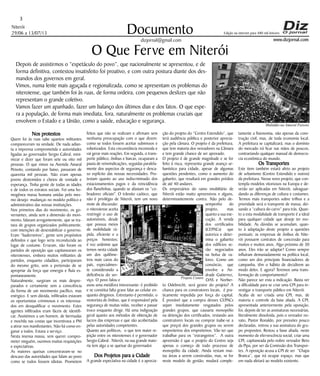 Niterói
29/06 a 13/07/13
www.dizjornal.com
3
Documento
dizjornal@gmail.com
Edição na internet para 480 mil leitores
O Que Ferve em Niterói
Depois de assistirmos o “espetáculo do povo”, que nacionalmente se apresentou, e de
forma definitiva, contestou insatisfeito foi proativo, e com outra postura diante dos des-
mandos dos governos em geral.
Vimos, numa lente mais aguçada e regionalizada, como se apresentam os problemas do
niteroiense, que também foi às ruas, de forma ordeira, com pequenos deslizes que não
representam o grande coletivo.
Vamos fazer um apanhado, fazer um balanço dos últimos dias e dos fatos. O que espe-
ra a população, de forma mais imediata, fora, naturalmente os problemas cruciais que
envolvem o Estado e a União, como a saúde, educação e segurança.
Nos protestos
Quem foi às ruas sabe quantos militantes
compareceram na verdade. De nada adian-
ta a imprensa comprometida e autoridades
ligadas ao governador Sergio Cabral, mini-
mizar e dizer que foram sete ou oito mil
pessoas. O que vimos na Avenida Amaral
Peixoto, contando por baixo, passaram de
quarenta mil pessoas. Não eram apenas
jovens destemidos e cheios de vontade e
esperança. Tinha gente de todas as idades
e de todos os estratos sociais. Foi uma ho-
mogênea massa humana unidas pelo mes-
mo desejo: mudanças no modelo político e
administrativo das nossas instituições.
Nos primeiros dias do movimento, os go-
vernantes, ainda sem a dimensão do movi-
mento, falavam arrogantemente, que se tra-
tava de grupos organizados politicamente,
com intenções de desestabilizar o governo.
Eram “baderneiros”, gente sem propósitos
definidos e que logo seria reconduzida ao
lugar de costume. Erraram, não foram os
partidos de oposição que capitanearam os
niteroienses, embora muitos militantes de
partidos, enquanto cidadãos, participaram
do mesmo grito, sem a pretensão de se
apropriar da força que emergia e fluía es-
pontaneamente.
Naturalmente, surgiram os mais despre-
parados e certamente sem a consciência
da forma de um movimento pacífico, mas
enérgico. E sem dúvida, infiltrados estavam
os oportunistas criminosos e os interessa-
dos em desqualificar o movimento. Estes
agentes infiltrados eram fáceis de identifi-
car. Assistimos a um homem, de bermudas
e mochila nas costas que incentivava a PM
a atirar nos manifestantes. Não há como en-
ganar a todos. Estava a serviço.
Nesta imensa massa, sem querer compro-
meter ninguém, ouvimos muitas requisições
e expectativas.
As maiores queixas concentravam-se no
descaso das autoridades que falam ao povo
como se todos fossem idiotas. Prometem
feitos que não se realizam e afirmam sem
nenhuma preocupação com o que dizem:
como se todos fossem aceitar submissos e
robotizados. Esta circunstância incomoda e
vai gerar mais reações. Em seguida, o trans-
porte público, ônibus e barcas, ocuparam a
pauta de reinvindicações, seguidas paralela-
mente dos aspectos de segurança e desca-
so explícito das nossas necessidades. Pro-
testam quanto ao uso indiscriminado dos
estacionamentos pagos e da reincidência
dos flanelinhas, quando se afastam os “co-
bradores oficiais". O trânsito caótico, que
não é privilégio de Niterói, tem um novo
mote de discussão:
o niteroiense aceita
restringir o uso de
automóveis, desde
que possua meios
de mobilidade rá-
pida, eficiente e a
preços honestos;
é voz unânime que
temos nesta cidade
um dos quilôme-
tros mais caros do
país, especialmen-
te considerando a
deficiência do ser-
viço. O povo falou e
usou uma metáfora interessante: é proibido
e se constitui falta grave falar ao celular en-
quanto dirigimos. Entretanto é permitido, o
motorista de ônibus, que é responsável pela
segurança de muitas vidas, receber e passar
troco enquanto dirige. Há uma indignação
geral quanto aos métodos de obtenção de
lucros das empresas e que são acobertadas
pelas autoridades competentes.
Quanto aos políticos, o que tem maior re-
jeição entre os niteroienses é o governador
Sergio Cabral. Niterói, na sua grande maio-
ria tem algo a se queixar do governador.
Dos Projetos para a Cidade
A grande expectativa na cidade é a aprecia-
ção do projeto do “Centro Estendido”, que
terá audiência pública e posterior aprecia-
ção pela câmara. O projeto é da prefeitura,
que tem maioria dos vereadores na Câmara
e tem grande chance de ser aprovado.
O projeto é de grande magnitude e se for
feito à risca, representa grande avanço ur-
banístico para cidade, apesar de algumas
questões pendentes, como o aumento do
gabarito, que resultará em grandes prédios
de até 40 andares.
Os empresários do ramo imobiliário de
Niterói estão muito apreensivos e alguns,
determinantemente contra. Não pelo de-
sempenho do
projeto, mas
quanto a sua exe-
cução. A venda
dos certificados
(CEPACs) que
autoriza e deter-
mina o gabarito
dos edifícios se-
rão negociados
na bolsa de va-
lores. Como um
consórcio, que
envolve a An-
drade Gutierrez,
OAS e Norber-
to Odebrecht, será gestor do projeto? A
chance para os construtores locais, é pra-
ticamente impedida por força do capital.
É provável que a compra desses CEPACs
sejam imediatamente resgatados pelos
grandes grupos, que causaria monopólio
na detenção dos certificados, restando aos
construtores locais ou comprar (sabe-se a
que preço) dos grandes grupos ou serem
empreiteiros dos empreiteiros. Vão ter que
trabalhar para os “estrangeiros”. A outra
apreensão é que o projeto do Centro seja
apenas o começo de todo processo de
monopólio da cidade. Ainda restam mui-
tas áreas a serem construídas, mas, se for
neste modelo de gestão, mudará comple-
tamente a fisionomia, não apenas da cons-
trução civil, mas, de toda economia local.
A prefeitura se capitalizará, mas o domínio
do mercado irá ficar nas mãos de poucos,
contrariando qualquer manual de democra-
cia econômica do mundo.
Os Transportes
Este item também estará afeto ao projeto
de urbanismo (Centro Estendido e outros)
da prefeitura. Nesse novo projeto, que con-
templa modelos vitoriosos na Europa e de-
verão ser aplicadas em Niterói, salvaguar-
dando as diferenças de cultura e costumes.
Termos mais transportes sobre trilhos e a
prioridade será o transporte de massa, dei-
xando a “cultura do carro” para trás. Quan-
to a esta modalidade de transporte é a ideal
para qualquer cidade que deseje ter mo-
bilidade. As dúvidas se acumulam, quan-
to à adaptação deste projeto a questões
pontuais: as empresas de ônibus de Nite-
rói possuem contratos de concessão para
muitos e muitos anos. Algo próximo de 30
anos. Eles irão se adaptar? Como sempre
influíram demasiadamente na política local,
como um dos principais financiadores de
campanha, têm o hábito de decidirem ao
modo deles. E agora? Teremos uma trans-
formação de comportamento?
Não parece ser esta a indicação. Basta ver
a dificuldade para se criar uma CPI para in-
vestigar o transporte público em Niterói.
Acaba de ser criada uma CPI, mas, de
maioria e controle da base aliada. A CPI,
apresentada anteriormente pela oposição,
foi, depois de ter as assinaturas necessárias,
literalmente dissolvida, pois o vereador no-
vato, Pastor Ronaldo, por pressões pouco
declaradas, retirou a sua assinatura do gru-
po propositor, Restou a base aliada, neste
momento de efervescência social, criar uma
CPI, capitaneada pelo nobre vereador Beto
da Pipa, por ser da Comissão dos Transpor-
tes. A oposição acusa a CPI de ser “Chapa
Branca”, que irá ocupar espaço, mas que
em nada afetará ao modelo existente.
Projeto Centro
Multidão na Amaral Peixoto
 