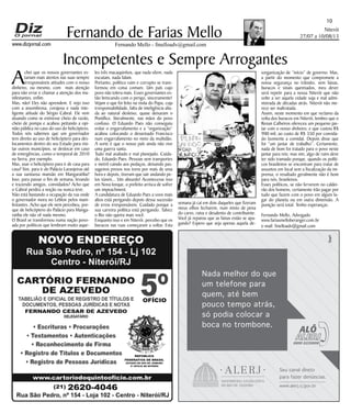 Niterói
27/07 a 10/08/13
www.dizjornal.com
10
Fernando Mello - fmelloadv@gmail.com
Fernando de Farias Mello
Seu canal direto
para fazer denœncias.
Nada melhor do que
um telefone para
quem, atŽ bem
pouco tempo atr‡s,
s— podia colocar a
boca no trombone.
www.alerj.rj.gov.br
Incompetentes e Sempre Arrogantes
Achei que os nossos governantes es-
tariam mais atentos nas suas sempre
irresponsáveis atitudes com o nosso
dinheiro, ou mesmo, com mais atenção
para não errar e chamar a atenção dos ma-
nifestantes, enfim.
Mas, não! Eles não aprendem. E vejo isso
com a assombrosa, corajosa e nada inte-
ligente atitude do Sérgio Cabral. Ele vem
atuando como se estivesse cheio de razão,
cheio de pompa e acabou peitando a opi-
nião pública no caso do uso do helicóptero.
Todos nós sabemos que um governador
tem direito ao uso de helicóptero para des-
locamentos dentro do seu Estado para visi-
tar outros municípios, se deslocar em caso
de emergências, como o temporal de 2010
na Serra, por exemplo.
Mas, usar o helicóptero para ir de casa para
casa? Sim, para ir do Palácio Laranjeiras até
a sua suntuosa mansão em Mangaratiba?
Isso, para passar o fim de semana, levando
e trazendo amigos, convidados? Acho que
o Cabral perdeu a noção ou nunca teve.
Não está bastando a ocupação da rua onde
o governador mora no Leblon pelos mani-
festantes. Acho que ele nem percebeu, por-
que de helicóptero do Palácio para Manga-
ratiba ele não vê nada mesmo.
O Brasil se transformou numa nação povo-
ada por políticos que lembram muito aque-
les três macaquinhos, que nada vêem, nada
escutam, nada falam.
Portanto, político ruim e corrupto se trans-
formou em coisa comum. Um país cujo
povo não tolera mais. Esses governantes es-
tão brincando com o perigo, sinceramente!
Vejam o que foi feito na visita do Papa, cuja
irresponsabilidade, falta de inteligência alia-
da ao natural desleixo, quase deixaram o
Pontífice, literalmente, nas mãos do povo
confuso. O Eduardo Paes não conseguiu
evitar o engarrafamento e a “organização”
acabou colocando o desavisado Francisco
num engarrafamento no meio da multidão.
A sorte é que o nosso país ainda não vive
uma guerra santa.
Tudo mal avaliado e mal planejado. Cuida-
do, Eduardo Paes. Pessoas sem transportes
e metrô caindo aos pedaços, deixando pas-
sageiros presos nos trens por mais de uma
hora e depois, tiveram que sair andando pe-
los túneis... Um absurdo! Acontecesse isso
em Nova Iorque, o prefeito arrisca de sofrer
um impeachment.
A candidatura de Eduardo Paes a voos mais
altos está perigando depois dessa sucessão
de erros irresponsáveis. Cuidado porque a
sua carreira política está perigando. Talvez
o Rio não queira mais você.
Enquanto isso e em Niterói, percebo que os
buracos nas ruas começaram a voltar. Esta
semana já caí em dois daqueles que fizeram
meus olhos fecharem, num misto de pena
do carro, raiva e desalento de contribuinte.
Você já reparou que as faixas estão se apa-
gando? Espero que seja apenas aquela de-
sorganização de “início” de governo. Mas,
a partir do momento que compromete a
nossa segurança no trânsito, sem faixas,
buracos e sinais queimados, meu dever
será repetir para a nossa Niterói que não
volte a ser aquela cidade suja e mal admi-
nistrada de décadas atrás. Niterói não me-
rece ser maltratada.
Assim, neste momento em que reclamo da
volta dos buracos em Niterói, lembro que o
Renan Calheiros ofereceu um pequeno jan-
tar com o nosso dinheiro, e que custou R$
900 mil, ao custo de R$ 350 por convida-
do (somente a comida). Depois disse que
foi “um jantar de trabalho”. Certamente,
nada de bom foi tratado para o povo neste
jantar para reis; mas sim, algo de ruim deve
ter sido tramado porque, quando os políti-
cos brasileiros se encontram para tratar de
assuntos em local sem a fiscalização da im-
prensa, o resultado geralmente não é bom
para nós, brasileiros.
Esses políticos, se não ferverem no caldei-
rão dos homens, certamente irão pagar por
tudo que fazem com o povo em algum lu-
gar do planeta ou em outra dimensão. A
punição será total. Tenho esperanças.
Fernando Mello, Advogado
www.fariasmelloberanger.com.br
e-mail: fmelloadv@gmail.com
 