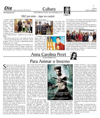 Niterói
27/07 a 10/08/13
www.dizjornal.com
- O projeto “Niterói
em festa - celebran-
do sua cultura e suas
origens”, realizado
na UMEI - Profª.
Lisaura Ruas, ho-
menageou o poeta
e colunista e Alber-
to Araújo com a sua
poesia “Cidade Sorridente”, medalha de ouro no Salão da
ANBA.
- Dília Gouveia lança seu livro “Nas malhas do devaneio
- o dia em que Fernando Pessoa nos reinventou”, dia 05
de agosto, 2ª feira, às 18 horas, no Bistrô Beira Mar (Rua
Moreira César, 149 - Icaraí).
- O Instituto Histórico e Geográfico de Niterói/IHGN, atra-
vés da sua presidente France M. Darigo, convida para a
posse do membro correspondente Bruno da Silva Antu-
nes de Cerqueira, dia 31 de julho, às 17h30 no Auditório
02 de agosto a 19 de agosto. São bicos-de-pena feitos
para a revista O CAIS. O vernissage será 02/08, às 18h. A
curadoria é deste colunista. Vale conferir!
- O acadêmico Marco Lucchesi (das Academias Brasileira e
Niteroiense de Letras) lança seu novo livro: “O bibliotecário
do Imperador”. Leitura imperdível!
- O recital “Poetas Encantados da Niteroiense”, organizado
por Neide Barros Rêgo em homenagem ao 70° aniversário
da ANL-Academia Niteroiense de Letras, levou expressivo
público, de acadêmicos a familiares, ao Auditório Amaury
Muniz. A foto é de Alberto Araújo.
2
Cultura
Paulo Roberto Cecchetti prcecchetti@ig.com.br
annaperet@gmail.com
DIZ pra mim... (que eu conto)
Anna Carolina Peret
Edição na internet para 700 mil leitores
S
empre fui nerd. Tentava ser a mais apli-
cada da sala. Era, possivelmente, uma
forma de compensar toda a minha falta
de talento para dança, esportes e quaisquer
outras aptidões que demandassem mais do
que leitura, cálculo, raciocínio, etc. Devo
confessar que, para chamar atenção dos
meus pais, ser “CDF” funcionava! E, como
todo nerd, eu adorava quadrinhos. Talvez,
um pouco diferente das meninas da minha
época, não era tão fã assim da “Turma da
Mônica”, mesmo tendo colecionado diversos
Almanaques. Meu ponto fraco sempre foi as
revistinhas de super-heróis. Super-Homem,
Homem-Aranha, Batman, etc. Eram tantas
histórias, tantos personagens... Eu adorava!
O dinheiro da mesada era gasto integralmente
na banca de jornal. Mas devo confessar que,
dentre todas as revistinhas, as que eu mais
amava eram do X-Men, principalmente as do
Wolverine. Aquele ser me intrigava, me cati-
vava... Muito mais do que qualquer outro X-
Men, o Wolverine conseguia, através da sua
história de luta e de sua força, transmitir mais
do que brutalidade. Eu conseguia ver, muito
claramente, um coração por detrás da sua
aparência tantas vezes soturna.
E, obviamente, todo este meu blá-blá-blá se
justifica pela estréia do novo filme dedicado
ao meu protagonista predileto. O primeiro
foi “X-Men Origens: Wolverine”, lançado
em 2009. Vale ressaltar, porém, que a nova
trama não dará continuidade aos eventos an-
Para Animar o Invernoteriores. Muito pelo contrário. Desta vez
o filme se passa no Japão, em lugares até
então desconhecidos pelo herói, onde
ele enfrentará mutantes poderosos. Hugh
Jackman, em sua melhor forma, dá vida,
mais uma vez, ao mutante Logan. Para
quem não sabe, não foi fácil para Jack-
man adquirir, novamente, o corpão de
Wolverine. Para chegar àquele físico, o
ator pediu conselhos a Dwayne John-
son que, para quem não está ligando o
nome a pessoa, trata-se do enorme ator
“The Rock” (consagrado por “O Re-
torno da Múmia” e “O Escorpião Rei”).
Seguindo algumas recomendações deste
ator-lutador, o astro de Wolverine seguiu
uma dieta de seis mil calorias diárias, por
cerca de seis meses antes do início das
filmagens. O resultado de tanta comila-
nça, misturada com a prática de várias
horas de atividades físicas, nós vamos
conferir nas telonas, a partir deste final
de semana.
Para quem não liga muito para quadrin-
hos – e nem dá bola para o abdô-
men trincado de Hugh Jackman – há outras
produções mais “adequadas” no circuito.
Uma delas, por exemplo, é a nova produção
de Terrence Malick, “Amor Pleno”, a qual
promete suscitar reflexões do público. Malick,
desta vez, decide questionar o amor. Como
saber que amamos alguém? Como diagnos-
ticar o amor verdadeiro, duradouro, sereno,
distanciando-o e diferenciando-o da paixão?
Para levantar tais polêmicas, Malick – consa-
grado por produções como “Além da Linha
Vermelha” e “O Novo Mundo” – convidou
uma tríade poderosa. Para começar, enca-
beçando o elenco, Ben Affleck (“Pearl Har-
bor” e “Argo”), que consegue imprimir, de
forma visceral, a dor de um homem dividido
entre os compromissos que já assumiu e o
verdadeiro sentimento, o qual só consegue
descobrir com o tempo. Rachel McAdams
(“Uma Manhã Gloriosa” e “Te Amarei Para
Sempre”) empresta seu talento e seu rostinho
angelical à personificação do amor. Enquanto
isso, a nem tão conhecida, porém, extrema-
mente talentosa e linda Olga Kurylenko (“007
- Quantum of Solace” e “Oblivion”) rouba a
cena em diversos momentos, iniciando o filme
de forma romântica e serena e terminando a
película transbordando dor e decepção. Vale
a pena o ingresso para aqueles que curtem o,
digamos, “timing” de Malick. Alguns amigos
meus assistiram à última produção do diretor,
intitulada “A Árvore da Vida”, e detestaram.
Eles consideraram o filme arrastado e sem
sal. Creio que, quem comunga desta opin-
ião não deve assistir a “Amor Pleno”, pois irá
encontrar mais do mesmo. Entretanto, quem
se interessa por cinema alternativo, está dis-
posto a realizar boas reflexões e gosta de sen-
tir quando há um uso inteligente da câmera
(que deixa de apenas captar imagens e passa
a construir pontos de vista), com certeza, não
pode perder a nova produção deste fantástico
diretor.
O final de semana – de provável muito frio –
já tem boas dicas para preencher a agenda.
Tem blockbuster e drama na área. Já é um
bom começo para animar o sábado e o do-
mingo que não merecem ser desperdiçados
no sofá de casa, não é mesmo?
Bom filme!
Amaury Pereira Muniz.
- Elas fazem parte
do movimento po-
esia na praça: Sissa
Schultz, Alba Hele-
na, Gracinda Rosa,
Mary T.Belfort, Shir-
ley Araújo e Luzia
Velloso.
- A exposição “Cadê
Miguel, Mario?”, em
homenagem ao artista
plástico, músico, poe-
ta, contista e saudoso
amigo Miguel Coelho,
fica no espaço cultural
GLIA (Rua Nilo Peça-
nha, 142 - Ingá) de
 