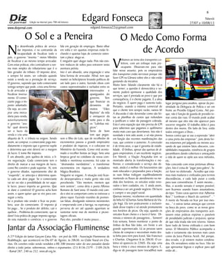 Niterói
27/07 a 10/08/13
www.dizjornal.com
6
Edgard Fonseca
edgard.fonseca22@gmail.com
Edição na internet para 700 mil leitores
N
a desenfreada prática de arreca-
dar impostos, e na contramão da
incapacidade de fiscalizar todo o
país, o governo “inventa “ meios híbridos
de fiscalizar e ao mesmo tempo arrecadar.
Com estas práticas, eles contradizem a nor-
ma mais simples do tributarismo que é o
fato gerador do tributo. O imposto deve,
e sempre foi assim, ser cobrado quando
existe a venda ou a prestação de serviço.
O governo, supondo que todo comerciante
sonega sempre que pode, criou uma fórmu-
la de arrecadar e
fiscalizar inversa-
mente. O comer-
ciante paga o im-
posto adiantado.
Ou seja, ao com-
prar uma merca-
doria para venda,
autoritariamente
o governo “ava-
lia” qual deveria
ser o lucro da
venda e cria uma
alíquota de X e tributa na origem. Sendo
assim, ao comprar, o comerciante paga ime-
diatamente o imposto que o governo supõe
e determina que este deverá ser a margem
de lucro. E tome-lhe imposto.
É um absurdo, pois quebra de início, a li-
vre negociação. Cada comerciante tem o
direito de marcar a sua margem de lucro,
como lhe convém e pode suportar. Aí, vem
o governo ditador, supostamente dito de
“esquerda”, se antecipa e determina quan-
to cada um deve pagar. Se o comerciante
vai ter ou não a possibilidade de ter aque-
le lucro, pouco importa ao governo. Que
se dane o comércio! O governo acha bom
assim, e quem quiser que se vire para con-
seguir a meta.
Se o produto não vender e ficar na prate-
leira, azar do comerciante. O imposto já
foi pago... Se o produto der defeito, cair e
quebrar... Problema do comerciante, que se
dane! Esta prática de pagar imposto agrega-
do esta matando o comércio, e o governo
O Sol e a Peneira
fala em geração de empregos. Basta olhar
em volta e ver quantas empresas estão fe-
chando e quantas lojas de comercio osten-
tam a placa: aluga-se.
E ninguém quer alugar nada. Pois não exis-
tem malucos de sobra para entrarem nesta
aventura petista.
Isto é um absurdo, uma enganação e uma
faina furiosa de arrecadar. Afinal, tem que
manter os helicópteros levando políticos de
um lado para o outro, fazendo obras com
custos superestimados e rachados entre os
interessados e
apaniguados do
governo. Tem
que financiar os
devaneios de
muitos “Eikes
Baptista” da vida
e enriquecer da
noite para o dia
os “Lulinhas má-
gicos”.
Seria de bom
tom que pegas-
sem o filho do Lula, que de recolhedor de
excrementos passou a grande empresário
e produtor de riquezas, e o colocasse no
Ministério da Fazenda. Como está acostu-
mado a recolher bostas ao largo, faria uma
limpeza geral no cotidiano da nossa com-
balida e mentirosa economia. Irá catar os
“desmandos merdatários”, e transformar
excrementos em riquezas. A verdadeira
Mágica Brasileira.
Ninguém se engane, A situação está fican-
do desesperadora e muita gente não está
percebendo. “Eles mentem, mentem que
nem sentem”, como diria o poeta Affonso
Romano de Sant’anna. O mundo está cain-
do e eles se comportam como se estivesse a
pleno vapor. Fazendo reuniões de promes-
sas falsas, divulgando números inexistentes
e empurrando com a barriga, na esperança
perversa de ver até quando aguentam se
sustentar neste mar de mentiras e picare-
tagens oficiais.
Para eles, paredão é muito pouco...
Governo
ICMS
A 27ª Edição do Jantar Garçom Caixa Alta - em prol da AFR - Associação Fluminense de
Reabilitação, que acontecerá no Dia 07 de Agosto, às 20h30, no Clube Naval em Cha-
ritas. Os convites estão sendo vendidos a R$ 200 (mesmo valor do ano passado) dando
direito a todo jantar, sobremesas, vinhos e espumantes. (21) 8136-2379 - 2109-2626
- Ramal 287, 240 ou 252. www.afr.org.br.
Jantar da Associação Fluminense
O Medo Como Forma
de Acordo
V
oltamos ao tema dos transportes co-
letivos, com um enfoque mais pre-
ocupante. Disseram-me para não
falar nesse assunto, pois os empresários
dos transportes estão nervosos porque vão
fazer CPI na Câmara sobre eles e não estão
gostando da iniciativa.
Muito bem: falando claramente não há o
que temer; a questão é democrática e so-
mente poderá aprimorar a qualidade dos
serviços, que é prestada ao povo e que por
consequência, é o cliente pagante. É a alma
do negócio. É quem paga e sustenta tudo.
Portanto, usando a máxima comercial de
que o cliente tem sempre razão, vamos lá!
A discussão é não desvendar como são fei-
tas as planilhas de custos que redundam
e justificam o valor da passagem cobrada.
Esta é uma equação que não precisa de CPI
para sabermos que pagamos o quilômetro
muito mais caro que deveríamos. Isto não é
novidade e tem sido assim, e só não piorou
em função das recentes manifestações das
ruas, que conteve o aumento. A concessão
é de trinta anos, o que é garantia de estabi-
lidade. O ônibus, apesar das queixas de al-
guns empresários, é um excelente negócio.
Em Niterói, a Viação Araçatuba tem se
mostrado aberta às transformações e me-
lhorias; e considerando o serviço das de-
mais, ainda é a melhor. Os funcionários são
mais educados e preparados para a função,
as suas linhas trafegam equilibradamente
mantendo os fluxos de atendimento na me-
dida dos horários, os veículos estão reno-
vados e bem cuidados, etc. E ainda assim,
continua a ser um grande negócio. Dá lucro
e cumpre o seu papel social.
Queixas mesmo, recebemos em quantidade
da linha 62 (Charitas-Santa Bárbara) da Via-
ção Ingá. Ela tem praticamente a exclusivi-
dade desse trajeto e só atende prontamente
nos horários de picos. Ou seja, quando os
veículos ficam cheios e o lucro é farto. Di-
minuiu o número de passageiros... Somem!
Esta semana, fomos monitorar o ponto de
ônibus da Rua São João, em frente a um
grande supermercado. Lá as pessoas saem
cheias de compras e necessitam muito des-
ta linha para irem para Icaraí, São Francisco
e Charitas. Chegamos lá às 20h30. O co-
letivo só apareceu às 22h05. Ou seja: uma
hora e trinta e cinco minutos de espera. E,
diga-se de passagem (sem trocadilho) num
lugar perigoso para assaltos, apesar da pro-
ximidade da Delegacia de Polícia e ser em
frente ao Presídio Edgard Costa. Até por-
que, não é função de guarda de presídio to-
mar conta das ruas. O mundo pode acabar
ali mesmo que eles não vão aparecer para
socorrer ninguém. O trabalho deles é para
dentro dos muros. Do lado de fora, estão
todos entregues a Deus...
Somos contra que se use a expressão “abrir
a caixa preta das empresas”, pois desta for-
ma estaremos pré-julgando ou mesmo acu-
sando de que existem fatos obscuros, con-
tabilidades maquiadas, existência de grupos
paramilitares dando cobertura e ameaçando
a vida de quem se opõe aos seus métodos,
etc.
Não concordo com estas pretensas afirma-
ções. Isto é coisa de “jogar para galera”, fa-
zer furor no eleitorado. Acredito que esta-
mos mais maduros e civilizados para termos
discordâncias, e cada lado puxar a corda
para suas conveniências. É assim mesmo...
Mas, o acordo sensato é sempre possível,
sem ficarmos usando frases assustadoras,
do tipo: “Estes caras querem virar Adhemar
Reis”, Lembram o March do cartório?” , “
A morte do Nevada vai ficar por isso mes-
mo...” e outras tantas ameaças que correm
na boca do povo, como se as novas gera-
ções de empresários dos transportes acei-
tassem estas práticas espúrias e passíveis
de penalidades judiciais e prejuízos; apesar
de que vida tirada não tem retorno. Vamos
fazer tudo de forma civilizada e com bom
senso. O Ministério Público acompanha a
tudo e certamente não teremos mais casos
como da Juiza Patrícia Acioli. Até porque,
deu errado, e já existem muitos condena-
dos. Os vereadores estão no foco. Vão ter
que apresentar lógicas e explicar para quê
estão ali...
 