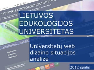 LIETUVOS
EDUKOLOGIJOS
UNIVERSITETAS

  Universitetų web
  dizaino situacijos
  analizė
                 2012 spalis
 
