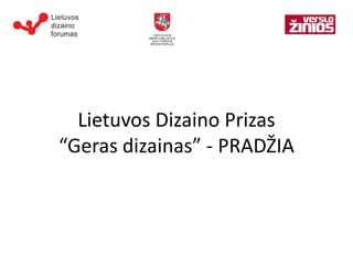 Lietuvos Dizaino Prizas
“Geras dizainas” - PRADŽIA
 