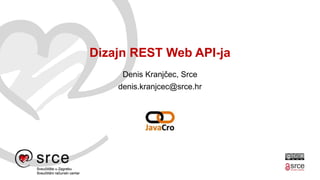 Dizajn REST Web API-ja
Denis Kranjčec, Srce
denis.kranjcec@srce.hr
 