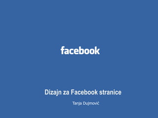Dizajn za Facebook stranice
Tanja Dujmović
 
