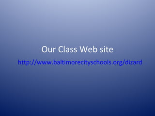 Our Class Web site
http://www.baltimorecityschools.org/dizard
 