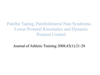 Patellar Taping, Patellofemoral Pain Syndrome, 
Lower Postural Kinematics and Dynamic 
Postural Control 
Journal of Athletic Training 2008;43(1):21-28 
 