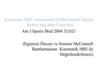Kinematic MRI Assessment of McConnell Taping 
Before and after Exercises: 
Am J Sports Med 2004 32:621 
(Egzersiz Öncesi ve Sonrası McConnell 
Bantlamasının Kinematik MRI ile 
Değerlendirilmesi) 
 