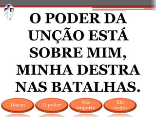 O PODER DA
UNÇÃO ESTÁ
SOBRE MIM,
MINHA DESTRA
NAS BATALHAS.
 