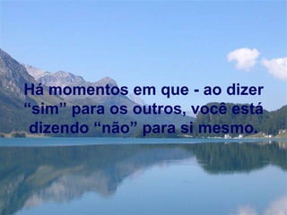 Há momentos em que - ao dizer “sim” para os outros, você está dizendo “não” para si mesmo. 