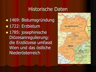 Historische Daten
 1469: Bistumsgründung
 1722: Erzbistum
 1785: josephinische
Diözesanregulierung:
die Erzdiözese umfa...