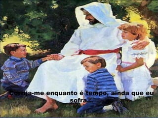 Corrija-me enquanto é tempo, ainda que eu sofra...