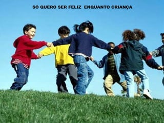 SÓ QUERO SER FELIZ  ENQUANTO CRIANÇA