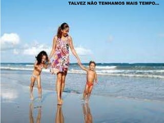 TALVEZ NÃO TENHAMOS MAIS TEMPO...