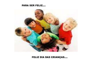  PARA SER FELIZ....FELIZ DIA DAS CRIANÇAS....