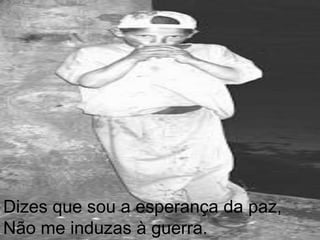 Dizes que sou a esperança da paz,Não me induzas à guerra.