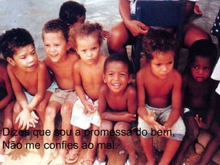 Dizes que sou a promessa do bem,Não me confies ao mal.