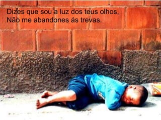 Dizes que sou a luz dos teus olhos,Não me abandones ás trevas.