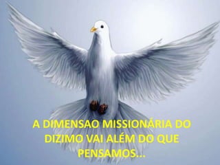 A DIMENSAO MISSIONÁRIA DO
DIZIMO VAI ALÉM DO QUE
PENSAMOS...

 