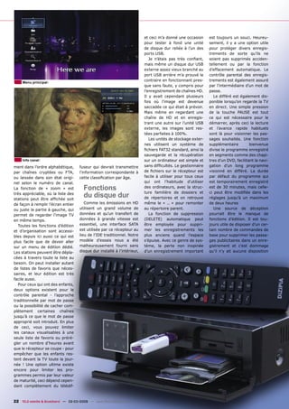 et ceci m’a donné une occasion     est toujours un souci. Heureu-
                                                                           pour tester à fond une unité       sement, il y a une option utile
                                                                           de disque dur reliée à l’un des    pour protéger divers enregis-
                                                                           ports USB.                         trements de sorte qu’ils ne
                                                                              Je n’étais pas très conﬁant,    soient pas supprimés acciden-
                                                                           mais même un disque dur USB        tellement ou par la fonction
                                                                           externe assez vieux branché au     d’effacement automatique. Le
                                                                           port USB arrière m’a prouvé le     contrôle parental des enregis-
                                                                           contraire en fonctionnant pres-    trements est également assuré
     Menu principal
                                                                           que sans faute, y compris pour     par l’intermédiaire d’un mot de
                                                                           l’enregistrement de chaînes HD.    passe.
                                                                           Il y avait cependant plusieurs        Le différé est également dis-
                                                                           fois où l’image est devenue        ponible lorsqu’on regarde la TV
                                                                           saccadée ce qui était à prévoir.   en direct. Une simple pression
                                                                           Mais même en regardant une         de la touche PAUSE est tout
                                                                           chaîne de HD et en enregis-        ce qui est nécessaire pour le
                                                                           trant une autre sur l’unité USB    démarrer, après ceci la lecture
                                                                           externe, les images sont res-      et l’avance rapide habituels
                                                                           tées parfaites à 100%.             sont là pour visionner les pas-
                                                                              Les unités de stockage exter-   sages souhaités. Une fonction
                                                                           nes utilisent un système de        supplémentaire         bienvenue
                                                                           ﬁchiers FAT32 standard, ainsi la   divise le programme enregistré
                                                                           sauvegarde et la récupération      en segments comme des chapi-
     Info canal                                                            sur un ordinateur est simple et    tres d’un DVD, facilitant la navi-
ment dans l’ordre alphabétique,       fuseur qui devrait transmettre       sans difﬁcultés. Le gestionnaire   gation d’un long programme
par chaînes cryptées ou FTA,          l’information correspondante à       de ﬁchiers sur le récepteur est    visionné en différé. La durée
ou laissée dans son état origi-       cette classiﬁcation par âge.         facile à utiliser pour tous ceux   par défaut du programme qui
nel selon le numéro de canal.                                              qui ont l’habitude d’utiliser      est temporairement enregistré
La fonction de « zoom » est             Fonctions                          des ordinateurs, avec la struc-
                                                                           ture familière de dossiers et
                                                                                                              est de 30 minutes, mais celle-
                                                                                                              ci peut être modiﬁée dans les
très appréciable, où la liste des
stations peut être afﬁchée soit
                                        du disque dur                      de répertoires et on retrouve      réglages jusqu’à un maximum
de façon à remplir l’écran entier        Comme les émissions en HD         même le « .. » pour remonter       de deux heures
ou juste la partie à gauche, qui      utilisent un grand volume de         au répertoire parent.                 Une source de déception
permet de regarder l’image TV         données et qu’un transfert de           La fonction de suppression      pourrait être le manque de
en même temps.                        données à grande vitesse est         (DELETE) automatique peut          fonctions d’édition. Il est tou-
  Toutes les fonctions d’édition      essentiel, une interface SATA        être employée pour suppri-         jours utile de disposer d’un cer-
et d’organisation sont accessi-       est utilisée par ce récepteur au     mer les enregistrements les        tain nombre de commandes de
bles depuis ici aussi ce qui est      lieu de l’IDE traditionnel. Notre    plus anciens quand l’espace        base pour supprimer les passa-
plus facile que de devoir aller       modèle d’essais nous a été           s’épuise. Avec ce genre de sys-    ges publicitaires dans un enre-
sur un menu de édition dédié.         malheureusement fourni sans          tème, la perte non inopinée        gistrement et c’est dommage
Les stations peuvent être dépla-      disque dur installé à l’intérieur,   d’un enregistrement important      qu’il n’y ait aucune disposition
cées à travers toute la liste au
besoin. On peut installer autant
de listes de favoris que néces-
saires, et leur édition est très
facile aussi.
  Pour ceux qui ont des enfants,
deux options existent pour le
contrôle parental - l’approche
traditionnelle par mot de passe
ou la possibilité de cacher com-
plètement certaines chaînes
jusqu’à ce que le mot de passe
approprié soit introduit. En plus
de ceci, vous pouvez limiter
les canaux visualisables à une
seule liste de favoris ou préré-
gler un nombre d’heures avant
que le récepteur se coupe - pour
empêcher que les enfants res-
tent devant la TV toute la jour-
née ! Une option ultime existe
encore pour limiter les pro-
grammes permis par leur valeur
de maturité, ceci dépend cepen-
dant complètement du télédif-


22 TELE-satellite & Broadband — 02-03/2009 — www.TELE-satellite.com
 