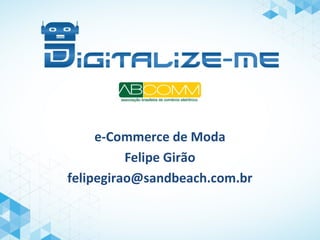 e-Commerce de Moda
Felipe Girão
felipegirao@sandbeach.com.br
 