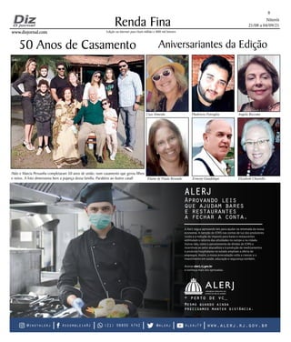 Niterói
21/08 a 04/09/21
www.dizjornal.com
www.dizjornal.com
Renda Fina
8
Edição na internet para Hum milhão e 800 mil leitores
Aniversariantes da Edição
Ciça Almeida Phabricio Petraglia Angela Riccomi
Elaine de Paula Resende Ernesto Guadalupe Elizabeth Chiarello
50 Anos de Casamento
Aldo e Marcia Pessanha completaram 50 anos de união, num casamento que gerou filhos
e netos. A foto dimensiona bem a pujança dessa família. Parabéns ao ilustre casal!
 