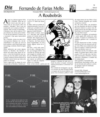 Niterói
10/01 a 24/01/15
www.dizjornal.com
10
Fernando Mello - fmelloadv@gmail.com
Fernando de Farias Mello
A Roubobrás
A
migos me cobraram algumas linhas
sobre a Petrobrás. Tenho que ser
muito sincero para dizer que la-
mento muito ter que escrever sobre esta
podridão e “ladroagem”. Mas é o que vem
acontecendo com a empresa estatal Nº 1
do Brasil. Tudo com base na impunidade.
A Petrobrás, claro, não foi criada em 1953
para alimentar este imenso país de dinhei-
ro, mas sim para alimentar os motores com
o necessário e hoje quase imprescindível
petróleo.
Sim, a Petrobrás, mesmo nas mãos de di-
versos governos, ditaduras e etc., veio de-
sempenhando o seu papel, por vezes de
forma modesta e outras tantas dando saltos
de tecnologia, enchendo o Brasil de singelo
orgulho.
Desde adolescente que escuto algumas
histórias na Petrobrás. São falcatruas e
desvios que diziam existir dentro da em-
presa e, como bom brasileirinho que sou,
achava que isso não poderia causar danos
à imensa e poderosa estrutura financeira da
Petrobrás e pensei mesmo que muita coisa
poderia ser inventada.
Assisti a alguns pais de colegas de escola
enriquecendo na Petrobrás e também pen-
sei que fosse por causa do 14º
e até do 15º salário que diziam
existir.
Já adulto, assisti aos partidos de
esquerda praticando o terror afir-
mando que o presidente Fernan-
do Henrique queria privatizar a
gigantesca estatal Petrobrás.
Foram muitas as notícias, assun-
tos e bate-papo onde surgiam
assuntos de caixinha dentro da
Petrobrás. Mas ninguém gritava,
ninguém afirmava publicamente
na imprensa, não havia provas
dessas irregularidades. Era uma
fantasia, digamos, dentro da re-
alidade.
Pois bem e vocês estão cansa-
dos de saber, a Operação Lava-
Jato, que investigava doleiros, foi
crescendo de tal forma que está
tudo aí jogado no ventilador, sem
dó, que a Petrobrás sangrava di-
nheiro nas mãos das construtoras
para repassar aos políticos cor-
ruptos, às contas de campanha
política e etc. Podridão.
Então, se bem entendi, a gritaria para não
privatizar a Petrobrás foi toda com a in-
tenção de praticar corrupção, extorquindo
empresas fornecedoras e construtoras con-
tratadas?
Pelo resultado das investigações e que ago-
ra se encontra nas mãos da Justiça Federal,
a corrupção não foi um ato isolado de uma
pessoa, mas de diretores, políticos e todos
são amigos íntimos de Lula, Dilma e Graça
Foster, conforme fotografias que circulam
na imprensa e internet.
Ora, não somos bobos, mas permitimos
que esses deputados não alterem o Código
Penal para endurecer as penas. Esses de-
putados parecem que não sabem viver num
Brasil limpo e sem corrupção. É uma vergo-
nha, não é Boris Casoy?
A Petrobrás, essa gigante, está apanhando
e sendo sugada pelos ladrões por todos
os lados. A empresa se transformou num
verdadeiro galinheiro sob o comando de
raposas.
As ações despencaram na bolsa. A justiça
americana já está com processos para jul-
gar. Lula e Dilma nunca souberam de nada,
apesar de conhecer e chamá-los pelos ape-
lidos, como Betinho, Cacá e etc.
A Petrobrás está frita. Os sindicados estão
calados. Os partidos batem cabeça e estão
acuados. O PT nem sabe mais o que fazer.
Estão exterminando a Petrobrás e somente
sobreviverá a Roubobrás, se também não
for roubada depois.
Todos aguardam a impunidade legal.
Unanimemente desacreditam nas leis, que
não são alteradas pelos políticos e continu-
am capengas à espera de atualização.
Que Brasil é este?
Fernando Mello, Advogado
www.fariasmelloberanger.com.br
e-mail: fmelloadv@gmail.com
SeÊvocê ÊnãoÊaguentaÊmaisÊserÊjogadoÊdeÊumÊladoÊ
proÊoutroÊpeloÊSAC,ÊligueÊpraÊgente.ÊAqui,ÊvamosÊ
ouvirÊ eÊ acompanharÊ suasÊ reclamaçõ esÊ sobreÊ leisÊ
queÊnãoÊestãoÊsendoÊcumpridasÊeÊatéÊmesmoÊdeÊ
serviçosÊmalÊprestadosÊporÊempresasÊprivadas.
P I N G
P I N G
P O N G
P I N G
P I N G
P O N G
 