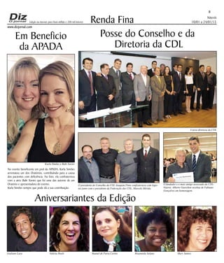 Niterói
10/01 a 24/01/15
www.dizjornal.com
8
Renda Fina
Aniversariantes da Edição
Giuliano Lara Valéria Hoelz Raquel de Paiva Cerino Rosangela Solano Mary Santos
Edição na internet para Hum milhão e 200 mil leitores
Posse do Conselho e da
Diretoria da CDL
Em Beneficio
da APADA
No evento beneficente em prol da APADA, Karla Simões
arrematou um dos Oratórios, contribuindo para a causa
dos pacientes com deficiência. Na foto, ela confraterniza
com a atriz Babi Xavier que foi uma das autoras de um
Oratório e apresentadora do evento.
Karla Simões sempre que pode dá a sua contribuição.
Karla Simões e Babi Xavier
O presidente do Conselho da CDL Joaquim Pinto confraterniza com logis-
tas junto com o presidente da Federação das CDL, Marcelo Mérida.
O fundador e o mais antigo associado da CDL-
Niterói, Alberto Guerchon recebeu de Fabiano
Gonçalves um homenagem.
A nova diretoria da CDL
 