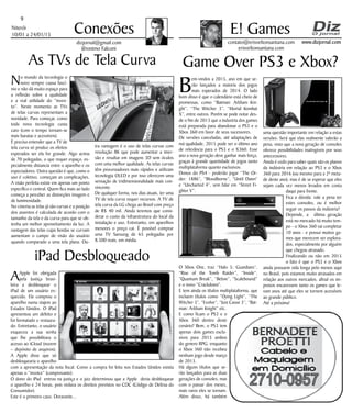 Niterói
10/01 a 24/01/15
www.dizjornal.com
9
Conexões
contato@erisveltonsantana.com
erisveltonsantana.com
E! Games
dizjornal@gmail.com
Jêronimo Falconi
As TVs de Tela Curva
iPad Desbloqueado
Game Over PS3 e Xbox?
AApple foi obrigada
pela Justiça brasi-
leira a desbloquear o
iPad de um usuário es-
quecido. Ele comprou o
aparelho numa viajem ao
Estados Unidos. O iPad
apresentou um defeito e
foi formatado e restaura-
do. Entretanto, o usuário
esqueceu a sua senha
que lhe possibilitava o
acesso ao iCloud (nuvem
– depósito de arquivos).
A Apple disse que só
desbloquearia o aparelho
com a apresentação da nota fiscal. Como a compra foi feita nos Estados Unidos existia
apenas o “invoice” (comprovante).
O dono do iPad entrou na justiça e o juiz determinou que a Apple devia desbloquear
o aparelho e 24 horas, pois violava os direitos previstos no CDC (Código de Defesa do
Consumidor).
Este é o primeiro caso. Doravante...
No mundo da tecnologia o
novo sempre causa fascí-
nio e não dá muito espaço para
a reflexão sobre a qualidade
e a real utilidade do “inven-
to”. Neste momento as TVs
de telas curvas representam a
novidade. Para começar, como
toda nova tecnologia custa
caro (com o tempo tornam-se
mais baratas e acessíveis).
É preciso entender que a TV de
tela curva só produz os efeitos
esperados ser ela for grande. Algo acima
de 70 polegadas, o que requer espaço, es-
pecialmente distancia entre o aparelho e os
espectadores. Outra questão é que, como o
uso é coletivo, começam as complicações.
A visão perfeita existe em apenas um ponto
específico e central. Quem fica mais ao lado
começa a perceber as distorções imagem e
de luminosidade.
No cinema as telas já são curvas e a posição
dos assentos é calculada de acordo com o
tamanho da tela e da curva para que se ob-
tenha um melhor aproveitamento da luz. A
vantagem das telas cujas bordas se curvam
aumentam o campo de visão do usuário
quando comparado a uma tela plana. Ou-
tra vantagem é o uso de telas curvas com
resolução 8K que pode aumentar a imer-
são e resultar em imagens 3D sem óculos
com uma melhor qualidade. As telas curvas
têm processadores mais rápidos e utilizam
tecnologia OLED e por isso oferecem uma
sensação de tridimensionalidade mais con-
vincente.
De qualquer forma, nos dias atuais, ter uma
TV de tela curva requer recursos. A TV de
tela curva da LG chega ao Brasil com preço
de R$ 40 mil. Ainda teremos que consi-
derar o custo da infraestrutura do local da
instalação e uso. Entretanto, em aparelhos
menores o preço cai. É possível comprar
uma TV Sansung de 65 polegadas por
8.500 reais, em média.
B
em-vindos a 2015, ano em que se-
rão lançados a maioria dos jogos
mais esperados de 2014. O lado
bom disso é que o calendário está cheio de
promessas, como “Batman: Arkham Kni-
ght”, “The Witcher 3”, “Mortal Kombat
X”, entre outros. Porém se pode notar des-
de o fim de 2013 que a industria dos games
está preparada para abandonar o PS3 e o
Xbox 360 em favor de seus sucessores.
De versões canceladas, até adaptações de
má qualidade, 2015 pode ser o último ano
de relevância para o PS3 e o X360. Esse
ano a nova geração deve ganhar mais força,
graças à grande quantidade de jogos tanto
multiplataforma quanto exclusivos.
Donos do PS4 - poderão jogar “The Or-
der: 1886”, “Bloodborne”, “Until Dawn”
e “Uncharted 4”, sem falar em “Street Fi-
ghter V”.
O Xbox One, traz “Halo 5: Guardians”,
“Rise of the Tomb Raider”, “Inside”,
“Quantum Break”, “Below”, “Scalebound”
e o novo “Crackdown”.
E tem ainda os títulos multiplataforma, que
incluem títulos como “Dying Light”, “The
Witcher 3”, “Evolve”, “Just Cause 3”, “Bat-
man: Arkham Knight” etc.
E como ficam o PS3 e o
Xbox 360 dentro deste
cenário? Bem, o PS3 tem
apenas dois games exclu-
sivos para 2015 ambos
do genero RPG, enquanto
o Xbox 360 não recebeu
nenhum jogo desde março
de 2013.
Há alguns títulos que se-
rão lançados para as duas
gerações de consoles, mas
com o passar dos meses,
mais raros eles se tornam.
Além disso, há também
uma questão importante em relação a estas
versões: Será que elas realmente valerão a
pena, visto que a nova geração de consoles
oferece possibilidades inatingiveis por seus
antecessores.
Ainda é cedo para saber quais são os planos
da indústria em relação ao PS3 e o Xbox
360 para 2016 (ou mesmo para a 2ª meta-
de deste ano), mas é de se esperar que eles
sejam cada vez menos levados em conta
daqui para frente.
Fica a dúvida: vale a pena ter
estes consoles, ou é melhor
seguir os passos da indústria?
Depende, a última geração
está no mercado há muito tem-
po - o Xbox 360 vai completar
10 anos - e possui muitos ga-
mes que merecem ser explora-
dos, especialmente por alguém
que chegou atrasado.
Finalizando ou não em 2015
o fato é que o PS3 e o Xbox
ainda possuem vida longa pelo menos aqui
no Brasil, pois estamos muito atrasados em
relação aos outros mercados, afinal os im-
postos encaressem tanto os games que le-
vam anos até que eles se tornem acessíveis
ao grande público.
Até a próxima!
 