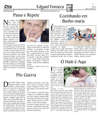 Niterói
24/01 a 07/02/15
www.dizjornal.com
em publicidade. Realmente gastam
fortunas. Agora, a saúde e a educação,
eles resolvem com uma meia dúzia de
inaugurações com móveis e faixas iti-
nerantes. Mais discursos e promessas,
mentiras, mentiras, mentiras!
6
Edgard Fonseca
edgard.fonseca22@gmail.com
Edição na internet para Hum milhão e 700 mil leitores
Passa e Repete
N
os últimos doze
anos tudo de
ruim acontece no
país sob o mesmo signo:
a mentira deslavada. Ins-
titucionalizou-se a mentira
como a prioridade nacio-
nal. Com este instrumento
eles negociam tudo, me-
tem a mão no patrimônio
público, deturpam a ver-
dade, e quando são pegos,
mentem novamente!
Este ciclo perverso parece não ter fim,
e por quê? Para que a mentira crie per-
nas aparelharam todas as instituições
e criaram um medo supremo de uma
crise maior, quando se fala de impe-
dimento do presidente. Este sórdido
mecanismo protege, ou pelo menos
protegeu até agora, todas as falcatru-
as perpetradas por José Dirceu e sua
quadrilha. Naturalmente a blindagem
bem feita impediu que investigações
chegassem no chefe maior, que rebate
tudo com um lacônico: “não sabia de
nada”.
Com mais esta “novidade”, da parti-
cipação do José Dirceu na Operação
Lava-jato, vai encaminhar os fatos
para onde sempre deveriam ter ido.
Mas, a grande questão é ter tutano
para mandar Lula para cadeia. Se fi-
car provado, o que todos suspeitam
ou não restam dúvidas pelos fatos
lógicos, vai desmontar a “bomba de
mentiras”, protetora desta roubalheira
sem fim.
José Dirceu é sempre o autor, mas o
mandante...
Pós Guerra
D
epois desta eleição caracte-
rizada pela mentira e outras
perfídias, o Brasil amarga o
gosto do voto que deu. Nada é real,
exceto o sofrimento da população.
Este modelo populista de governar,
onde as verbas para divulgar mentiras
são maiores que para as obrigações
objetivas, consegue enganar por um
tempo, mas, não por todo tempo. Os
governos petistas têm uma marca co-
mum a todos, seguida pela orientação
da “Cartilha do mal”. São especialistas
em inaugurar obras que nunca saem
do papel. Colocam banda de música,
tomam emprestado móveis de outras
unidades pré-existentes, tiram fotos,
fazem discursos ensaiados, gastam
fortunas divulgando os feitos... Para
quê? Enganar e tirar proveitos eleito-
rais.
Lá em Brasília o governador Agne-
lo Queiroz, era campeão de divulgar
seus feitos. Acabou o mandato melan-
colicamente derrotado por suas enga-
nações. Brasília está um caos. Deve-
se tudo, e tudo está fora do lugar.
Se houvesse respeito pelas leis e não
houvesse o aparelhamento da justiça,
todos eles iriam parar na cadeia. São
mentirosos profissionais.
Cozinhando em
Banho-maria
É
uma questão de ra-
ciocínio lógico. Bas-
ta observar quanto
projetos faraônicos os pe-
tistas apresentam. Fazem
tremer as bases, levam o
fato para grandes discus-
sões públicas, assustam
meio mundo… E depois, o
tempo passa e nada acon-
tece. É tudo uma grande
encenação. O negócio
é fingir que faz, pegar empréstimos
vultuosas, não realizar nada e, muito
menos não explicar para onde foram
os valores destes grandes montantes.
Investimento mesmo, eles só fazem
O Haiti é Aqui
F
alamos da barbá-
rie do assassinato
dos cartunistas
franceses. Discordamos
da violência e da im-
possibilidade de defesa.
Entendemos até, que
ninguém, por motivo
algum, pode desdenhar
da crença e da religião
alheia, mas, matar em
nome de Deus é bem
pior.
Entretanto, no meio
deste torpor, vemos aqui uma barbárie
igual. Um policial militar, de férias e arma-
do, tira a vida de um jovem e ilustre es-
portista. Um campeão de saúde, de bons
exemplos esportivos e sabidamente manso.
É o terror de uma guerra no Haiti, que sem
dúvida, é aqui, como disse Caetano.
Pergunto-me, porque policiais militares a
paisana podem andar armados? Alegam
que é uma profissão de risco e estão à mer-
cê dos bandidos. E nós não estamos? Viver
no Brasil é uma “profissão de risco cons-
tante”. E nós andamos desarmados. Um
policial de folga se for reconhecido vai ser
atacado do mesmo jeito que nos atacam,
por terem a certeza que estamos desarma-
dos. Em minha opinião, arma é para exer-
cício da função. Se estiverem de folga, que
recebam a proteção dos colegas em servi-
ço, assim como nós... Ou não?
Qual a razão justificável para um guarda
penitenciário andar armado na rua? Den-
tro da instituição é justificável. Fora dela é
um cidadão como qualquer um de nós. Até
guarda municipal vai andar armado...
Estas mortes por prepotência e sentimento
de impunidade deveriam ser duplamente
punidas.
José Dirceu
 