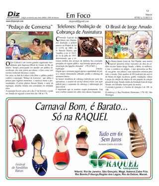 Niterói
07/02 a 21/02/15
www.dizjornal.com
Em Foco
dizjornal@gmail.com
12
Edição na internet para Hum milhão e 800 mil leitores
“Pedaço de Conversa” Telefones: Proibição de
Cobrança de Assinatura
O Brasil de Jorge Amado
No Museu Janete Costa de Arte Popular, uma mostra
especial apresenta temas marcantes da obra do cé-
lebre escritor baiano (Jorge Amado, a Bahia, as mulheres,
o mar, a comida e os amigos,...) que apresentou ao Bra-
sil, sua gente, sua cultura e suas expressões artísticas para
todo o mundo. Dois quadros de Di Cavalcanti (do acervo
do Museu do Ingá), esculturas, grafite, instalações, vídeos
e peças da coleção de objetos de arte popular da coleção
pessoal de Jorge Amado vindos da Fundação Casa de Jorge
Amado, em Salvador, fazem parte da mostra.
A entrada é gratuita e o horário de visitação é de 10h às
18h.
O endereço é: Rua Presidente Domiciano, 178-182, São
Domingos.
Comissão Especial da
Câmara dos Deputa-
dos destinada a proferir
parecer ao Projeto de Lei
nº 5.476, de 2001, do
Sr. Marcelo Teixeira, que
"modifica a Lei nº 9472,
de 16 de julho de 1997,
determinando que a es-
trutura tarifária dos serviços de telefonia fixa comutada,
prestados em regime público, seja formada apenas pela re-
muneração das ligações efetuadas" ( PL547601 ).
Explicação da Ementa:
Dispõe que o assinante pagará apenas a quantidade de pul-
so e minuto efetivamente utilizado; proíbe a cobrança de
assinatura básica.
Se houver insistência de cobrança indevida por parte das
operadoras, o usuário do serviço deverá entrar com ação
judicial para a suspensão da cobrança e indenização por
dano moral.
É importante que os usuários reajam prontamente. Esta
será a melhor maneira de coibir estes abusos frequentes.
OGiro Cultural é um evento gratuito organizado men-
salmente pela Imprensa Oficial do Estado do Rio de
Janeiro. Sempre preocupado em atender um público di-
versificado, dos mais jovens aos idosos, o Giro conta com
eventos evolvendo literatura e teatro.
Em cartaz na Sala de Cultura Leila Diniz o público poderá
conferir a exposição “Pedaço de Conversa”, que utiliza a
pintura para registrar momentos, a natureza morta e per-
sonalidades. O artista plástico Renato Shamá, o autor da
exposição, desenha retratos dos convidados em atividade
extra.
A exposição fica em cartaz até o dia 27 de fevereiro, e pode
ser visitada de segunda a sexta-feira das 10h às 17h.
 