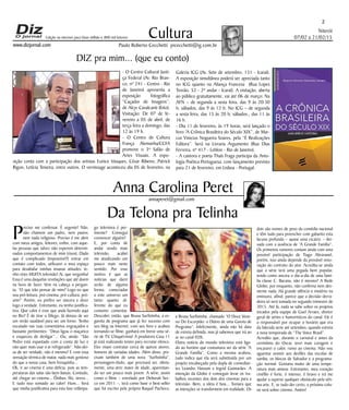 Niterói
07/02 a 21/02/15
www.dizjornal.com
2
Cultura
Paulo Roberto Cecchetti prcecchetti@ig.com.br
annaperet@gmail.com
DIZ pra mim... (que eu conto)
Anna Carolina Peret
Edição na internet para Hum milhão e 800 mil leitores
- O Centro Cultural Justi-
ça Federal (Av. Rio Bran-
co, nº 241 - Centro - Rio
de Janeiro) apresenta a
exposição fotográfica
“Caçador de Imagens”,
de Alcyr Cavalcanti (foto).
Visitação: De 07 de fe-
vereiro a 05 de abril, de
terça feira a domingo, das
12 às 19 h.
- O Centro de Cultura
França Alemanha/CCFA
promove o 3º Salão de
Artes Visuais. A expo-
sição conta com a participação dos artistas Eunice Vasques, César Ribeiro, Patrick
Rigon, Letícia Teixeira, entre outros. O vernissage aconteceu dia 05 de fevereiro, na
Galeria ICG (Av. Sete de setembro, 131 - Icaraí).
A exposição simultânea poderá ser apreciada tanto
no ICG quanto na Aliança Francesa (Rua Lopes
Trovão, 52 - 2º andar - Icaraí). A visitação, aberta
ao público gratuitamente, vai até 06 de março: Na
AFN – de segunda a sexta feira, das 9 às 20:30
h; sábados, das 9 às 12 h. No ICG – de segunda
a sexta feira, das 15 às 20 h; sábados., das 11 às
16 h.
- Dia 11 de fevereiro, às 19 horas, será lançado o
livro “A Crônica Brasileira do Século XIX”, de Mar-
cus Vinicius Nogueira Soares, pela “É Realizações
Editora”. Será na Livraria Argumento (Rua Dias
Ferreira, nº 417 - Leblon - Rio de Janeiro).
- A cantora e poeta Thaís Fraga participa da Anto-
logia Poética Portuguesa, com lançamento previsto
para 21 de fevereiro, em Lisboa - Portugal.
Da Telona pra Telinha
P
reciso me confessar. É urgente! Não,
não chamem um padre, nem pastor,
nem nada religioso. Preciso é me abrir
com meus amigos, leitores, enfim, com aque-
las pessoas que talvez não esperem determi-
nados comportamentos de mim (risos). Dado
que é complicado (impossível?) entrar em
contato com todos, utilizarei o meu espaço
para desabafar minhas insanas atitudes: te-
nho visto MUITA televisão! Ai, que vergonha!
Essa é uma daquelas revelações que até doem
na hora de fazer. Vem na cabeça a pergun-
ta: “O que irão pensar de mim? Logo eu que
sou pró-leitura, pró-cinema, pró-cultura, pró-
arte!” Porém, eu prefiro ser sincera e dizer
logo a verdade. Entretanto, eu tenho justifica-
tiva. Que calor é esse que anda fazendo aqui
no Rio? É de tirar o fôlego. Já deixou de ser
um verão saudável para ser um forno. Tenho
escutado nas ruas comentários engraçados e
bastante pertinentes: “Deus ligou o maçarico
e esqueceu de desligar”... Ou, ainda: “São
Pedro está espantado com a conta de luz e
não quer mais usar o ar refrigerado”. Não dei-
xa de ser verdade, não é mesmo? E com essa
sensação térmica de matar, nada mais gostoso
do que a nossa casa, bem fresquinha...
Ok, ir ao cinema é uma delícia, pois as tem-
peraturas das salas são bem baixas. Contudo,
até chegar ao cinema... Ônibus, fila, stress...
E tudo isso somado ao calor! Hum... Será
que minha justificativa para esta fase relâmpa-
go televisiva é per-
tinente? Consegui
convencer alguém?
E, por conta de
andar vendo mais
televisão, acabei
me atualizando um
pouco mais neste
sentido. Por esse
motivo é que as
notícias que darei
serão de alguma
forma, conectadas
a este universo um
tanto quanto di-
ferente do que eu
costumo comentar.
Descobri, então, que Bruna Surfistinha, a ex-
garota de programa que já fez sucesso com
seu blog na Internet, com seu livro e acabou
tornando-se filme, ganhará em breve uma sé-
rie de TV. Chiquérrima! A produtora Casa 11
já está realizando testes para recrutar elenco.
Eles visam contratar cerca de quinze atores,
homens de variadas idades. Além disso, pre-
cisam também de uma nova “Surfistinha”,
personagem-título, que precisará ser, obvia-
mente, uma atriz maior de idade, aparentan-
do ser um pouco mais jovem. A série, assim
como o filme – estrelado por Deborah Sec-
co em 2011 –, terá como base o best-seller
que foi escrito pela própria Raquel Pacheco,
a Bruna Surfistinha, chamado “O Doce Vene-
no Do Escorpião: o Diário de uma Garota de
Programa”. Infelizmente, ainda não há data
de estreia definida, mas já sabemos que irá ao
ar no canal FOX.
Outra notícia do mundo televisivo está liga-
do ao horário que costumava ser da série “A
Grande Família”. Como a mesma acabou,
tudo indica que ela será substituída por um
projeto encabeçado pela dupla de comedian-
tes Leandro Hassum e Ingrid Guimarães. A
intenção da Globo é conseguir levar os tra-
balhos recentes dos dois dos cinemas para a
televisão. Bem, a ideia é boa... Tomara que
as intenções se transformem em realidade. Os
dois são nomes de peso da comédia nacional
e têm tudo para preencher com gabarito esta
lacuna profunda – quase uma cicatriz – dei-
xada com a ausência de “A Grande Família”.
Os primeiros rumores contam ainda com uma
possível participação de Tiago Abravanel,
porém, isso ainda depende da provável reno-
vação do contrato do ator. Acredita-se ainda
que a série terá uma pegada bem popular,
tendo como ancora o dia-a-dia de uma famí-
lia classe C. Bacana, não é mesmo? A Rede
Globo, por enquanto, não confirma nem des-
mente nada. Há grande silêncio e mistério na
emissora, afinal, parece que a decisão derra-
deira só será tomada no segundo trimestre de
2015. Até lá, nada se sabe sobre os projetos
tocados pela equipe de Guel Arraes, diretor
geral de séries e humorísticos do canal. Ele é
o responsável por ocupar o horário que era
da falecida serie até setembro, quando estreia
a nova temporada de “The Voice Brasil”.
Acredito que, durante o carnaval e antes da
cerimônia do Oscar, terei mais coragem e
encararei o calor, rumo ao cinema. Não vou
aguentar assistir aos desfiles das escolas de
samba, os blocos de Salvador e a programa-
ção normal. Gostaria muito de uma tempe-
ratura mais amena. Entretanto, meu coração
cinéfilo é forte, é intenso, é bravo e irá me
ajudar a superar qualquer obstáculo pela séti-
ma arte. E, se tudo der certo, a próxima colu-
na será sobre cinema. Amém!
 