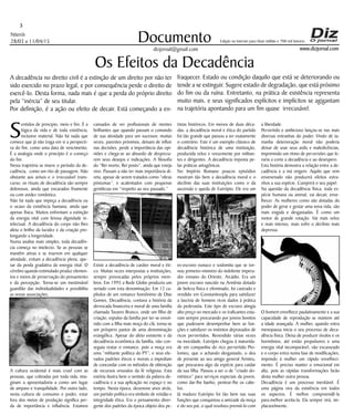 Niterói
28/03 a 11/04/15
www.dizjornal.com
3
Documento
dizjornal@gmail.com
Edição na internet para Hum milhão e 700 mil leitores
Os Efeitos da Decadência
A decadência no direito civil é a extinção de um direito por não ter
sido exercido no prazo legal, e por consequência perde o direito de
exercê-lo. Desta forma, nada mais é que a perda do próprio direito
pela “inércia” de seu titular.
Por definição, é a ação ou efeito de decair. Está começando a en-
S
entidos de principio, meio e fim. É a
lógica da vida e de toda existência,
inclusive material. Não há nada que
comece que já não traga em si a perspecti-
va do fim, como uma data de vencimento.
É a analogia onde o princípio é o começo
do fim.
Nesta trajetória se insere o período da de-
cadência, como um rito de passagem. Não
obstante aos avisos e o irrecusável trans-
curso, os rituais de decadência são sempre
dolorosos, ainda que encarados friamente
ou com avidez romântica.
Não há nada que impeça a decadência ou
o ocaso da existência humana, ainda que
apenas física. Muitos enfrentam a extinção
da energia vital com briosa dignidade in-
telectual. A decadência do corpo não lhes
afeta o brilho da lucidez e da criação pro-
longando a longevidade.
Numa analise mais simples, toda decadên-
cia começa no intelecto. Se as pessoas se
mantêm ativas e se inserem em qualquer
atividade, evitam a decadência plena, ape-
sar da perda gradativa da energia vital. O
cérebro quando estimulado produz elemen-
tos e meios de preservação do pensamento
e da percepção. Torna-se um inestimável
guardião das individualidades e possibilita
as novas associações.
A cultura ocidental é mais cruel com as
pessoas, que cobradas por toda vida, ima-
ginam a aposentadoria a como um lugar
de amparo e tranquilidade. Por outro lado,
nesta cultura de consumo e poder, estar
fora dos meios de produção significa per-
da de importância e influência. Estamos
cansados de ver profissionais de mentes
brilhantes que quando passam o comando
de sua atividade para um sucessor, muitas
vezes, parentes próximos, deixam de influir
nas decisões, perde a importância das opi-
niões e chega-se ao absurdo de despreza-
rem seus desejos e indicações. A filosofia
do “Rei morto, Rei posto”, ainda que esteja
vivo. Passam a não ter mais importância di-
reta, apesar de serem tratados como “obras
póstumas”, e acalentados com pequenas
gentilezas em “respeito ao seu passado.”
Existe a decadência de caráter moral e éti-
co. Muitas vezes interpostas a instituições,
sempre provocadas pelos próprios mem-
bros. Em 1995 a Rede Globo produziu um
seriado com esta denominação. Em 12 ca-
pítulos de um romance homônimo de Dias
Gomes, Decadência, contava a história da
derrocada financeira e moral de uma família
chamada Tavares Branco, onde um filho de
criação, expulso da família por ter-se envol-
vido com a filha mais moça do clã, torna-se
um próspero pastor de uma denominação
evangélica. Apesar do afeto existente e da
decadência econômica da família, não con-
seguia reatar o romance, pois a moça era
uma “militante política do PT”, e seus ele-
vados padrões éticos e morais a impediam
de concordar com os métodos de obtenção
de recursos oriundos da fé religiosa. Esta
estória ilustra bem o sentido da palavra de-
cadência e a sua aplicação no espaço e no
tempo. Nesta época, dezenove anos atrás,
um partido político era símbolo de retidão e
integridade ética. Era o pensamento diver-
gente dos padrões da época objeto dos pe-
tistas históricos. Em menos de duas déca-
das, a decadência moral e ética do partido
foi tão grande que passou a ser exatamente
o contrário. Este é um exemplo clássico de
decadência histórica de uma instituição,
produzida veloz e vorazmente por militan-
tes e dirigentes. A decadência imposta pe-
las práticas antagônicas.
No Império Romano poucos episódios
mostram tão bem a decadência moral e o
declínio das suas instituições como o da
ascensão e queda de Eutrópio. Ele era um
ex-escravo eunuco e sodomita que se tor-
nou primeiro-ministro do indolente impera-
dor romano do Oriente, Arcádio. Era um
jovem escravo nascido na Armênia dotado
de beleza física e efeminado, foi castrado e
vendido em Constantinopla para satisfazer
a lascívia de homens ricos dados à prática
da pederastia. Este tipo de escravo atingia
alto preço no mercado e os traficantes esta-
vam sempre procurando por jovens bonitos
que pudessem desempenhar bem as fun-
ções e satisfazer os instintos depravados de
ricos pervertidos. Revendido várias vezes
na mocidade, Eutrópio chegou à maturida-
de em companhia do rico pervertido Pto-
lomeu, que o achando desgastado, o deu
de presente ao seu amigo general Arinteu,
que procurava algo da espécie para cuidar
da sua filha. Passou a ser o de “criado do-
méstico” para serviços especiais da jovem,
como dar-lhe banho, pentear-lhe os cabe-
los.
Já maduro Eutrópio foi tão bem nas suas
funções que conquistou a amizade da moça
e do seu pai, o qual resolveu premiá-lo com
a liberdade.
Pervertido e ambicioso lançou-se nas mais
diversas entranhas do poder. Vindo de ta-
manha deterioração moral não poderia
deixar de usar seus ardis e maledicências,
imprimindo um ritmo de perversões que le-
varia a corte a decadência e ao desespero.
Esta história demostra a relação entre a de-
cadência e a má origem. Aquilo que vem
envenenado não produzirá efeitos estra-
nhos a sua espécie. Cumprirá o seu papel.
Na questão da decadência física, toda es-
pécie humana ou animal, vai decair, enve-
lhecer. As mulheres como são dotadas do
poder de gerar e gestar uma nova vida, são
mais exigida e desgastadas. É como um
motor de grande rotação. Vai mais veloz
e mais intenso, mais sofre o declínio mais
depressa.
O homem envelhece paulatinamente e a sua
capacidade de reprodução se mantem até
a idade avançada. A mulher, quando entra
menopausa inicia o seu processo de deca-
dência física. Deixa de produzir óvulos e os
hormônios, até então propulsores e uma
energia vital incomparável, vão escasseado
e o corpo entra numa fase de modificações,
impondo à mulher um rápido envelheci-
mento. É preciso manter o emocional em
alta, pois as rápidas transformações farão
desta mulher outra pessoa.
Decadência é um processo inevitável. É
uma página viva da existência em todos
os aspectos. É melhor compreendê-la
para,melhor aceita-la. Ela sempre virá, im-
placavelmente.
fraquecer. Estado ou condição daquilo que está se deteriorando ou
tende a se extinguir. Sugere estado de degradação, que está próximo
do fim ou da ruína. Entretanto, na prática de existência representa
muito mais. e seus significados explícitos e implícitos se agigantam
na trajetória apontando para um fim quase irrecusável.
 
