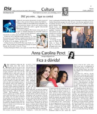 Niterói
25/04 a 09/05/15
www.dizjornal.com
2
Cultura
Paulo Roberto Cecchetti prcecchetti@ig.com.br
annaperet@gmail.com
DIZ pra mim... (que eu conto)
Anna Carolina Peret
Edição na internet para Hum milhão e 800 mil leitores
- Depois de uma tournée internacional, de imenso sucesso de
publico e crítica, já está em Niterói o baixista Alex Malheiros.
- A Biblioteca Pública de Niterói/BPN (Praça da República, s/nº
- Centro) apresenta, durante o mês de maio, inúmeras atrações
para todas as idades! Vale conferir e agendar: faleconosco@
bibliotecaniteroi.rj.gov.br
- A escritora portuguesa Dília Gouveia tomou posse dia 22
de abril, na Academia Niteroiense de Letras/ANL (cadeira de
nº 47 - patrono Everardo Backheuser),
antecedendo ao saudoso poeta José Inaldo Alves Alonso.
- A Galeria de Arte La Salle (Rua Gastão Gonçalves,nº 79 - Santa
Rosa) apresenta a artista plástica e arquiteta Lenora Barreda com a
exposição “Entrelinhas”, até 30 de abril. Visitação gratuita, de 2ª a
6ª, das 8h às 21h; aos sábados., das 8h às 12h.
- A Aliança Francesa de Niterói/AFN (Rua Lopes Trovão, 52 - 2º
andar - Icaraí) convida para a inauguração da exposição de Gabriel
Miranda, dia 30 de abril, 5ª feira, às 19 horas.
- A Câmara Municipal de Niterói, com o apoio do vereador Bruno
Lessa e coordenação de Neide Barros Rêgo, prestou homenagem ao jornalista e poeta Luís
Antônio Pimentel pela passagem dos seus 103 anos. Com presença significativa da inte-
lectualidade niteroiense e do único vereador (além do Bruno Lessa, presidindo a homena-
gem) no plenário, Paulo
Eduardo Gomes, ouvi-
mos poesia e música de
qualidade. A lamentar, a
total ausência de repre-
sentantes das secretarias
de Cultura e Educação
de da Prefeitura de Nite-
rói no evento.
- O vernissage da expo-
sição de Antonio Ma-
chado, no Museu do
Ingá foi concorrido e
prestigiado pelos aman-
tes da arte pictórica.
Fica a dúvida!
A
migos comentaram comigo que não
tenho falado muito sobre cinema
atualmente. Não sei ao certo se esta
seria uma crítica positiva ou negativa. E nem
mesmo sei dizer se teria sido apenas uma ob-
servação contundente. Fato é que tem sido
complicado fechar os olhos para o que nos
cerca e focar apenas na “fantasia”. Jornalismo
não é - ou não deveria ser - alienante. Jorna-
lista de verdade é aquele que escreve o que
vê, que narra o que sente, que coloca a cara
à prova. Jornalista de verdade não conhece
medo, mas sabe o peso da palavra censura. E
tem conhecido, cada vez mais, também a pa-
lavra “desemprego”. De fato, nossos salários
são ínfimos, nossas condições de trabalho são
uma piada. Porém, creio que tinha tempo que
tantos meios de comunicação não faziam uma
limpeza tão grande. “Folha de São Paulo”,
“Estadão”, “Rede Bandeirantes”... Diversas
foram as empresas que no último mês colo-
caram muitos funcionários na rua. Seria esta,
meus amigos, uma crise apenas econômica?
Até que ponto esta não seria uma crise na
própria liberdade de expressão? Fica a dúvi-
da! A verdade é que, nesta semana, falarei um
pouquinho das novidades da sétima arte. Vou
trazer um colorido ao tom de luto que está
estampado em meu rosto.
Na telinha, acompanhei, quando criança, a
primeira versão da novela Carrossel. Foi uma
febre na época, eu bem me recordo. Não sei
ao certo se, a versão
atual, brasileira, to-
mou tais proporções
perante o respectivo
público alvo, entre-
tanto, desconfio que
sim. Afinal, chegará
aos cinemas em bre-
ve. E há boas e más
notícias sobre a pro-
dução. A atriz Ro-
sanne Mulholland,
que dá vida à Profes-
sora Helena no canal
SBT, não participa
do filme, pois sua
agenda não com-
porta. Sendo assim, na trama que invadirá as
telonas, não há esta figura tão importante. Por
outro lado, a película ganha outro rumo, se
passando durante as férias da criançada, num
acampamento onde há gincanas e diversão.
O ponto alto da narrativa vem da presença
do ator e músico Paulo Miklos, que interpreta
o antagonista, capaz de por fim à paz do lo-
cal. O Filme só chega às salas de cinema no
próximo semestre, acredita-se que dia 20 de
agosto, e a direção caberá a Alexandre Boury
(responsável pela direção de todos os filmes
de Renato Aragão a partir de 1999) e Mau-
rício Eça (renomado diretor de videoclipes).
“Empreguetes...” Lembra deste termo? Pois
é! Aquela historinha das domésticas que tor-
naram-se divas da música por conta de um
vídeo divulgado na Internet. Lembro-me, in-
clusive, que até as rádios tocaram a música
tema e que elas cantaram com Roberto Carlos
no especial de fim de ano. E já que estamos
falando de produções que migram da telinha
para a telona, não posso deixar de mencionar
que a novela “Cheias de Charme” - que foi ao
ar na Rede Globo em 2012 - deverá empres-
tar suas protagonistas para um voo mais alto.
Na época, o folhetim teve excelente aceitação
e o trio - composto por Taís Araújo, Isabelle
Drummond e Leandra Leal, as três “empre-
guetes” - conquistou o Brasil. O filme, que
inicialmente rodado em 2013, deverá sair
apenas no final de 2015, porém, antes
tarde do que nunca. As protagonistas já
confirmaram presença. O diretor escala-
do é José Henrique Fonseca, que ostenta
bons trabalhos como “O Homem do Ano”
e “Heleno”.
E para quem é fã - como eu - da atriz
Meryl Streep, a notícia que tenho é ótima!
Ela entra em cartaz em setembro próximo,
protagonizando uma produção bastante
desafiadora: “Ricki and the Flash”. Mais
uma vez, Meryl solta sua voz! Ela que já
arriscou - e não decepcionou - seus dotes
em “Caminhos da Floresta” e em “Mam-
ma Mia!”, interpreta agora a artista Ricki
Randazzo, que é líder de uma banda de
rock e abandonou seus três filhos para vi-
ver de música. O filme se passa no momento
em que, 20 anos depois de fazer essa difícil
escolha, a artista retoma contato com uma de
suas filhas - que, curiosamente, será interpre-
tada por uma das filhas de Meryl na vida real.
O pulso firme de Jonathan Demme (“Silêncio
dos Inocentes” e “De Caso Com a Máfia”),
garantirá, com certeza, a densidade do enre-
do. Demme, em recente entrevista, comentou
que não utilizou playback, nem nenhum arti-
fício. Quem assistir, terá a honra de escutar
“Bad Romance”, de Lady Gaga e “My Love
Will Not Let You Down”, de Bruce Springste-
en, na voz da rainha Meryl Streep. Mal posso
esperar!
 