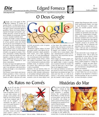 Niterói
25/04 a 09/05/15
www.dizjornal.com
6
Edgard Fonseca
edgard.fonseca22@hotmail.com | edgardfonseca@dizjornal.com
Edição na internet para Hum milhão e 700 mil leitores
O Deus Google
AGoogle, que é esta gigante da Web,
enfrenta problemas na Europa por
questões fiscais, e no Brasil existe uma ve-
lha contenda por causa dos direitos autorais
não pagos a autores, priorizando apenas as
gravadoras. Mesmo nos Estados Unidos a
expansão da Google é preocupante e ques-
tionada, pois tenta se inserir em quase to-
das as atividades da comunicação, incluindo
a recente investida na telefonia móvel.
A postura da Google é sempre autoritária
e arrogante. No seu contrato de prestação
de serviços gratuitos consta uma cláusula
que diz que em caso de bloqueio da conta
do usuário, (por eles considerarem alguma
quebra das cláusulas contratuais), teriam
que previamente avisar ao usuário do blo-
queio para que retirasse suas informações,
incluindo a sua agenda de contatos. Entre-
tanto, desrespeitam a medida, bloqueando
sem aviso e ainda não especificam a razão.
Impedem o contato do usuário com o su-
porte, inviabilizando que ele se defenda ou
questione a razão. Comportam-se como
deuses colonizadores.
Se vamos criar regras mais rígidas para inter-
net no Brasil o primeiro item a ser questio-
nado é esta supremacia, nada democrática,
da busca do Google e o seu comportamen-
to hegemônico.
Nós enviamos nossas edições pela internet.
Usamos provedores e temos o nosso pró-
prio servidor, desde que seria impossível
mandar um milhão e oitocentos mil e-mails
via Gmail, que permite o envio de apenas
500 e-mails diários.
Mandávamos algumas edições via Gmail
para grupos seletos, como agências de pu-
blicidade, anunciantes e alguns apoiadores.
Assim mesmo, eram e-mails específicos
para este fim. O e-mail dizjornal@gmail.
com se prestava para receber autorizações,
validar contratos, receber releases, contato
com a gráfica e fornecedores. Assim como
o meu e-mail pessoal era usado para minhas
atividades sociais, me relacionar e respon-
der a leitores. Não o utilizava para mandar
e-mails em quantidade.
Entretanto, sem que houvesse chance de
defesa, a Google cancelou todas as nossas
contas de e-mails, incluindo a minha pesso-
al, sem qualquer explicação explícita. Supo-
mos tratar-se de uma “denúncia de Spam”,
acusando o envio de nossas edições como
se fosse Spam. Não vendemos nada, não
pedimos nada, não fazemos correntes reli-
giosas ou políticas e dispomos do recurso
de negação, com o lembrete: “se não qui-
ser receber mais as nossas edições, clique
aqui”. Automaticamente o nome vai ser re-
tirado da lista. São características que des-
classificam o Spam.
Muitos amigos, por iniciativa própria, pos-
tam as edições para seus contatos, o que
não significa Spam; e muitos se queixam
que os usuários do Gmail não recebem. Os
e-mails vão direto para a caixa de Spam.
Mais um pré-julgamento injusto.
Os e-mails que mandamos via Gmail eram
para pessoas do nosso círculo de atuação.
Jamais fariam uma denúncia de Spam. E se
ainda assim fosse feito, os e-mails do di-
zjornal e o meu pessoal, estariam salvos,
pois não mandam e-mails em grupo. Sem
qualquer lógica bloquearam todos, nos dei-
xando repentinamente ilhados, com todas
as nossas informações e contatos confis-
cados, nos causando prejuízos, inclusive
financeiros.
Acreditamos que a nossa postura ética e
combativa aos desmandos neste país cause
incômodo aos “Sequestradores na Nação”.
Deles, cotidianamente recebemos e-mails
agressivos mandando retirar seus nomes da
nossa lista. Acreditamos que sejam aqueles
que participam do governo ou tem alguma
“boquinha” pessoal ou de parentes. São
nossos inimigos. Não se comportam com
adversários, pois os métodos rasteiros, co-
vardes e cruéis que usam, os caracterizam
e todos conhecemos bem, lamentavelmen-
te...
O mais estarrecedor é que a Google acei-
te “denúncias vazias”. Não as apura com
imparcialidade ou mesmo oferece o direito
democrático de aceitar defesa. Uma qua-
drilha qualquer pode fazer denúncias calu-
niosas e podem prejudicar os “inimigos da
roubalheira”, e impedir que sejam denun-
ciados por seus múltiplos crimes; e continu-
am a sana destrutiva e desqualificadora que
impõem aos brasileiros.
Não estamos reivindicando a nossa volta
ao Gmail. Podem ficar com seus serviços e
arrogância. O que desejamos é a honesta e
merecida devolução do que nos pertence:
as nossas informações e contatos.
Os Ratos no Convés Histórias do Mar
C
om texto da Maria Helena
Latini e direção de Sady
Bianchin, o ator Sérgio de
Paula interpretou o monólogo”
Histórias Mar”, acompanhado por
Renato Badeco, ao violão. Um texto
em prosa poética, que fala da vida
de pescadores, com enfoque na
música e poesia de Doriva Caymmi.
O espetáculo tem assistência de di-
reção de Marcela Giannini.
Com entrada franca foi exibido no
Solar do Jambeiro, nos dias 23 e 24
de abril e será reapresentado no dia
28 de junho no Museu Arqueológi-
co de Itaipu, às 18h, também com
entrada franca. As senhas são distribuídas meia hora antes do início da apresentação.
A
nau do PT está afun-
dando. Já se vê sinais
de “ratos” no convés.
Estão só esperando a hora crí-
tica para saltar primeiro, em
direção a outros partidos. Vão
fingir que nunca foram petistas
e que nunca roubaram nada.
Farão cara de “paisagem” e
cinicamente vão pedir o seu
voto. Já tem gente fazendo si-
nais com frases de efeito.
Atenção! Todos deveremos nos
lembrar: “cachorro comedor
de ovelhas, mesmo em outros
pastos repetem a prática. O
gosto de sangue na boca nunca se esquece”. Uma vez safado... Safado até morrer.
 