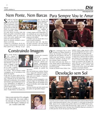 Niterói
25/04 a 09/04/15
www.dizjornal.com
juízo em cima das
barcas, brigando por
aumento de tarifas.
Em 2011 tiveram
um aumento na tarifa
de 68% para ajus-
te e “equilibrar os
custos”. Fora isso,
o Estado comprou novas embarcações e fi-
cou combinado que nova revisão das tarifas
seria feito cinco anos após. Agora alegam
prejuízos de 68 milhões.
A verdade é que não dá para falar em au-
mento na atual circunstância.
Se de todo ficar muito ruim... Que desis-
tam desta concessão e uma nova licitação
será feita. Certamente não vai faltar quem
queira.
7
Edição na internet para Hum milhão e 700 mil leitores
Nem Ponte, Nem Barcas
S
e podia ser mais bara-
to, por que cobravam
mais caro? Este raciocí-
nio ficou martelando a minha
cabeça desde a concorrência
da Concessão da Ponte Rio-
Niterói. Se a empresa deten-
tora da concessão, a Ponte
SA, pode oferecer um preço muito mais
barato, para ganhar a concorrência, porque
não o implantava antes? Se o preço ofe-
recido é bem menor, significa que o atual
estava com os lucros nas alturas.
Apesar da artimanha, perderam a concor-
rência e a concessão.
A Ponte SA e a CCR Barcas, são do mes-
mo grupo. Como perderam a concessão da
Ponte querem tirar a “diferença” do pre-
Construindo Imagem
E
m recente decisão o
STE – Superior Tri-
bunal Eleitoral julgou
uma infração da campanha
eleitoral da presidente Dilma
Vana Rousseff. A corte con-
denou a coligação a pagar
uma multa de 30 mil reais,
por ter usado o expedien-
te de fazer campanha num
site “privado”. Pela lei eleitoral é vedada
a propaganda, que só é permitida em sites
oficiais da campanha.
O que mais me causou espécie não foi a
condenação. O tribunal condenaria mesmo,
mas, a expressão do voto do ministro Dias
Toffoli que foi emblemática. Ele fez questão
(aproveitando a oportunidade) para mostrar
a sua “independência” de magistrado, vo-
tando pela condenação do partido que o
colocou naquela cadeira.
O site que era comandado pelo “compa-
nheiro” Franklin Martins, foi retirado do ar
Para Sempre Vou te Amar
Durante a homenagem feita ao poeta
e jornalista Luiz Antônio Pimentel na
Câmara dos Vereadores de Niterói, pela
passagem dos seus gloriosos 103 anos, vi
muitas razões para emoções e merecidas
reverências. Entretanto, um fato me pren-
deu a atenção e fiquei a contemplar.
São muitas razões para amar, descrer, re-
armar, desejar explica-lo intelectualmente e
nos lampejos da razão. Esforços perdidos,
exercícios de paixão.
Ao lado de Pimentel estava Zuleica. Com-
Desolação sem Sol
Na sessão em que foi votada a criação da Fundação Municipal de Saúde de Direito Privado,
onde a maioria governista aprovou o texto a sua maneira, vi o desconsolo da bancada do
PSOL. Apenas os três vereadores deste partido e Bruno Lessa do PSDB votaram contra.
O líder do governo Luiz Carlos Gallo discurssou para “jogar a pá de cal”. Na foto, os
vereadores Paulo Eduardo Gomes, Henrique Vieira e Renatinho dispensam comentários. É
só olhar para foto. Ela diz mais que que muitas palavras.
panheira, amante, amiga, parceira e defini-
tiva alma amalgamada, por tantos e anos; e
por que não dizer, por quase toda vida.
Fui hipnotizado por uma crédula e crescen-
te chama de luz, saída dos olhos de Zuleica
para Pimentel. Ela o contemplava e admira-
va com a mesma ternura antiga. Como se
fossem nos primeiros dias da paixão. Da-
queles olhos doces e idosos brotavam uma
energia límpida, jovem e calorosa. Uma
chama de amor eterno, destes que desfiam
o tempo e encarnações distantes.
Nada me emocionou tanto. Lavei a alma!
e retornou sob o comando e
tutela do PT.
Toffoli fez um comentário
aparentemente jocoso, di-
zendo que: “ fizeram a pro-
paganda disfarçadamente.
Quando foram descobertos,
assumiram o site como pro-
priedade do partido! Isto
não se faz!”.
Daí a sua iniciativa para condenar. Mostrou
lisura e apego pelo ordenamento jurídico,
condenando o seu partido de “coração” a
pagar, junto com os aliados, a “imensa for-
tuna” de 30 mil reais.
Saiu barato o custo de propaganda e cons-
trução de imagem de imparcialidade, quan-
do o Brasil clama por sua interdição no jul-
gamento do Petrolão, onde irá julgar alguns
“conhecidos”.
Será que ele pensa que todo mundo neste
país padece de ingenuidade letárgica?
Faleceu nesta sexta feira (24) o advogado
Luiz Cláudio Valle. Teve morte súbita e
foi enterrado no Parque da Colina. Era
sócio da Valle Seguros, fundada por seu
pai, o saudoso Laédio Valle.
Zuleica e Luis Antônio Pimentel
 