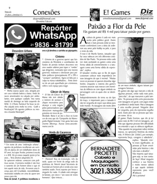 Niterói
25/04 a 09/04/15
www.dizjornal.com
9
Conexões
erisveltonsantana@gmail.com
E! Games
dizjornal@hotmail.com
Jêronimo Falconi
Paixão a Flor da Pele
Fãs gastam até R$ 4 mil para tatuar paixão por games
A
cultura de games é cada vez mais
aceita pelo público geral. Assim
mais e mais pessoas estão se mos-
trando confortáveis com a ideia de exibi-
rem seu amor pelo hobby na pele, e para
o resto da vida.
A tese é de Murilo Santos, tatuador que
faz seus rabiscos em três diferentes estú-
dios de São Paulo. “As pessoas estão cada
vez mais aceitando os games como uma
forma válida de entretenimento e a tatu-
agem como uma forma válida de expres-
são”, explica.
O tatuador revelou que os fãs de jogos
costumam colocar mais importância em
suas tatuagens do que é normal. “Muitas
vezes as pessoas só querem desenhar algo
bonito, enquanto a maioria dos gamers
costuma associar suas marcas com memó-
rias da infância ou com algum símbolo ou
personagem com os quais eles se identi-
ficam”.
Independentemente do tema ou do tipo
do traço, o importante para o tatuado é
não ter vergonha de expor suas ideias para
todo mundo. As tatuagens vão muito além
de um mero símbolo, alguns tatuam per-
sonagens famosos.
Os games são algo que marcam a vida de
algumas pessoas, então nada mais justo,
“para elas”, do que marcarem a pele tam-
bém. “As pessoas já têm certo preconceito
com tatuagens em geral, com jogos então
o problema é ainda maior. Mas a tatuagem
é uma escolha pessoal. Ninguém deve
ter vergonha, pois ela representa orgulho
nerd, muito pior são as pessoas que tatu-
am nome do ex.
O gamer, Paulo Everton, que diz já ter
gasto mais de R$ 4 mil em tatuagens, ad-
mite que algumas pessoas têm dificuldade
em entender o que os rabiscos significam.
“Mas quando me perguntam sobre minhas
marcas, eu apresento histórias da minha
vida. A Triforce [de ‘Zelda’], por exemplo,
representa força, coragem e sabedoria”,
explica. “Quando reve-
lo esses significados, as
pessoas já ficam envol-
vidas pela história e não
rola mais o desdém”.
Não importa qual tatua-
gem seja, se tem vonta-
de faça! Afinal ninguém
conhece a sua história
e muito menos saberá
o que aquele símbolo
representa para você!
#rabiscos
Até a próxima!
Desordem Urbana
* Minha esposa quase caiu, atingida por
um coco rolando ladeira a baixo, vindo de
sacos amontoados na calçada por ambu-
lantes, sem qualquer cuidado. Isto numa
manhã de domingo ao lado esquerdo do
MAC. E é Ponto Turístico! Se fosse na mi-
nha calçada seria multa na certa. Cadê a
fiscalização? Os agentes públicos ou mes-
mo a Guarda Municipal?
Desumanidade
* Em nome de uma “ordenação urbana”,
agentes da prefeitura recolheram um carri-
nho de pipoca de um trabalhador idoso de
87 anos, na Lopes Trovão, próximo à escola
e a AFR. Ele já estava naquele ponto já faz
anos... Teria direitos adquiridos (?).
Se quiserem ordenar, comecem com polí-
ticas sociais. A primeira medida é não tirar
o sustento de um homem idoso e que só
tem aquele meio de vida. Arrumem uma li-
cença para ele! Crueldade, insensibilidade,
mostrando trabalho em cima de quem tem
pouco para dar.
Nota do Jornal: A prefeitura reconheceu o
erro e já devolveu o carrinho ao pipoqueiro.
Cinismo
* Cinismo de o governo querer que fun-
cionários da Petrobrás e contribuintes de
fundos de pensão tenham descontos nos
seus suados salários para tapar o “rombo”
que dirigentes, nomeados (por este mesmo
governo), roubaram e desviaram para par-
tidos políticos (principalmente PT e PP) e
“caciques” partidários. Agora só falta por a
culpa na massa trabalhadora... Triste desti-
no de um país aparelhado por criminosos,
refém e sem espaço para reagir.
Câncer de Mama
* O Site do Câncer de
Mama não tem obtido
o número de acessos e
cliques necessários para
alcançar a cota exigida
pelos patrocinadores que
oferecerem mamografias
gratuitas em troca de pu-
blicidade. Basta ir ao site e clicar no ícone
cor-de-rosa que diz 'Campanha da Mamo-
grafia Digital Gratuita'. Este gesto fará uma
enorme diferença. Acesse www.cancerde-
mama.com.br.
Venda de Cacarecos
* Pasmem! Rua da Conceição, três da
tarde, quase em frente da antiga sede da
prefeitura de Niterói (atual Secretaria de
Fazenda) um homem pôs à venda uma vaso
sanitário usado. Ficou exposto por horas e
ninguém fez nada. A cidade está entregue
às baratas, aos ratos e “aos vasos de restos
humanos”. Que tristeza...
 